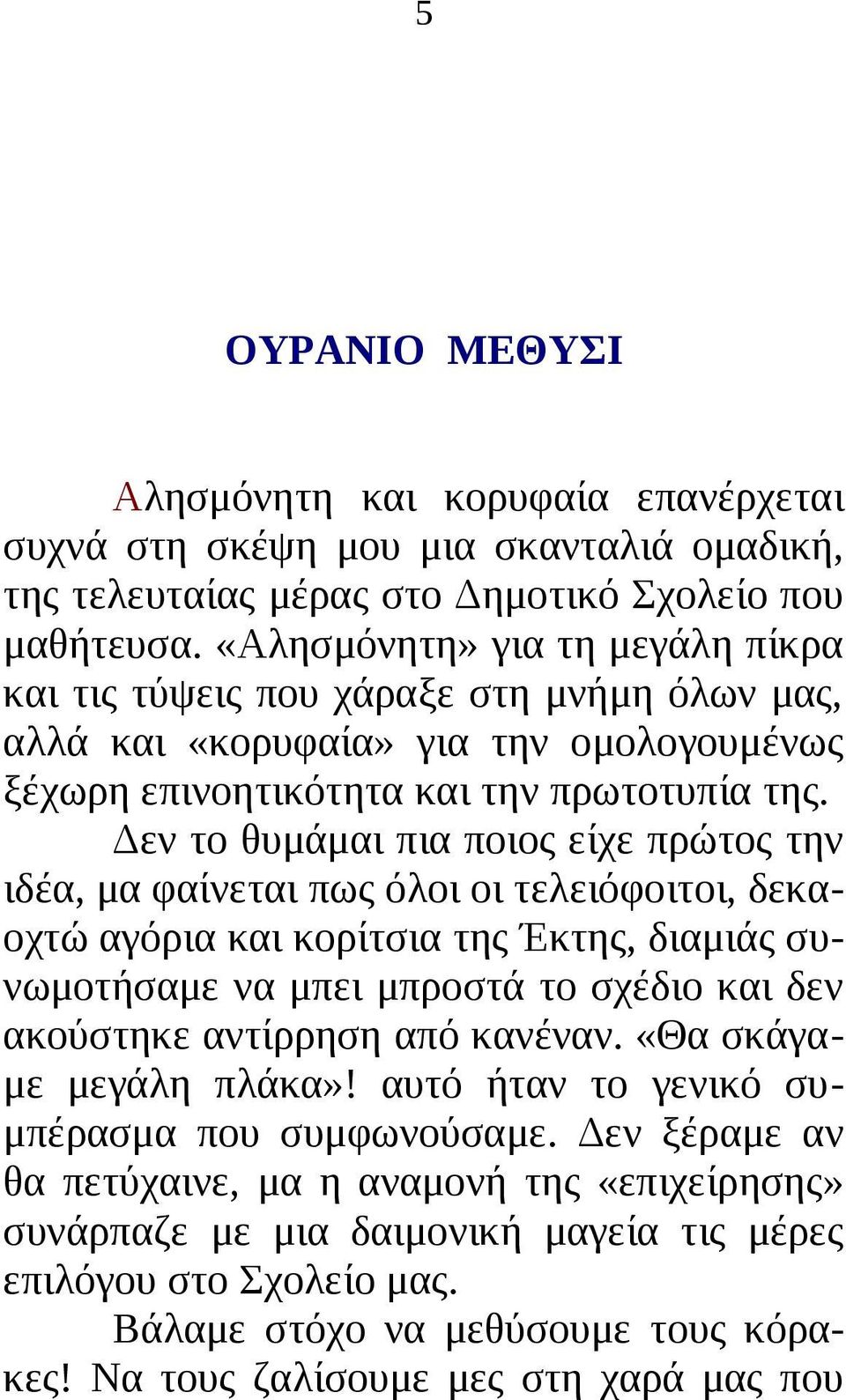 Δεν το θυμάμαι πια ποιος είχε πρώτος την ιδέα, μα φαίνεται πως όλοι οι τελειόφοιτοι, δεκαοχτώ αγόρια και κορίτσια της Έκτης, διαμιάς συνωμοτήσαμε να μπει μπροστά το σχέδιο και δεν ακούστηκε αντίρρηση