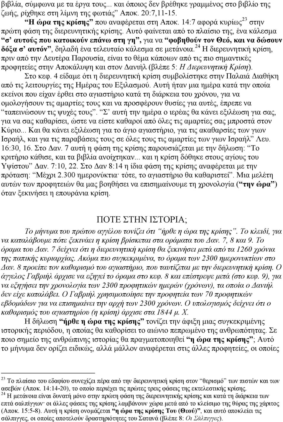 Αυτό φαίνεται από το πλαίσιο της, ένα κάλεσµα σ αυτούς που κατοικούν επάνω στη γη, για να φοβηθούν τον Θεό, και να δώσουν δόξα σ αυτόν, δηλαδή ένα τελευταίο κάλεσµα σε µετάνοια.