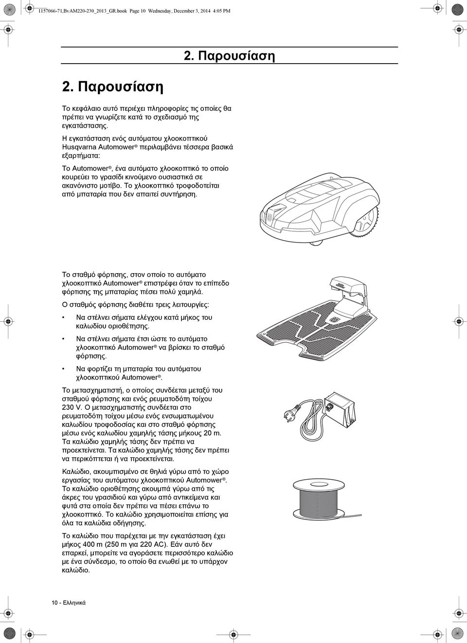 Η εγκατάσταση ενός αυτόματου χλοοκοπτικού Husqvarna Automower περιλαμβάνει τέσσερα βασικά εξαρτήματα: Το Automower, ένα αυτόματο χλοοκοπτικό το οποίο κουρεύει το γρασίδι κινούμενο ουσιαστικά σε