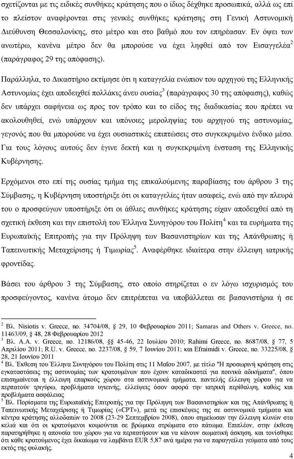 Παράλληλα, το Δικαστήριο εκτίμησε ότι η καταγγελία ενώπιον του αρχηγού της Ελληνικής Αστυνομίας έχει αποδειχθεί πολλάκις άνευ ουσίας 3 (παράγραφος 30 της απόφασης), καθώς δεν υπάρχει σαφήνεια ως προς