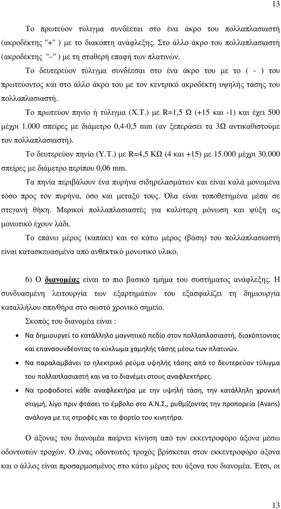 000 σπείρες µε διάµετρο 0,4-0,5 mm (αν ξεπεράσει τα 3Ω αντικαθιστούµε τον πολλαπλασιαστή). Το δευτερεύον πηνίο (Υ.Τ.) µε R=4,5 ΚΩ (4 και +15) µε 15.000 µέχρι 30.