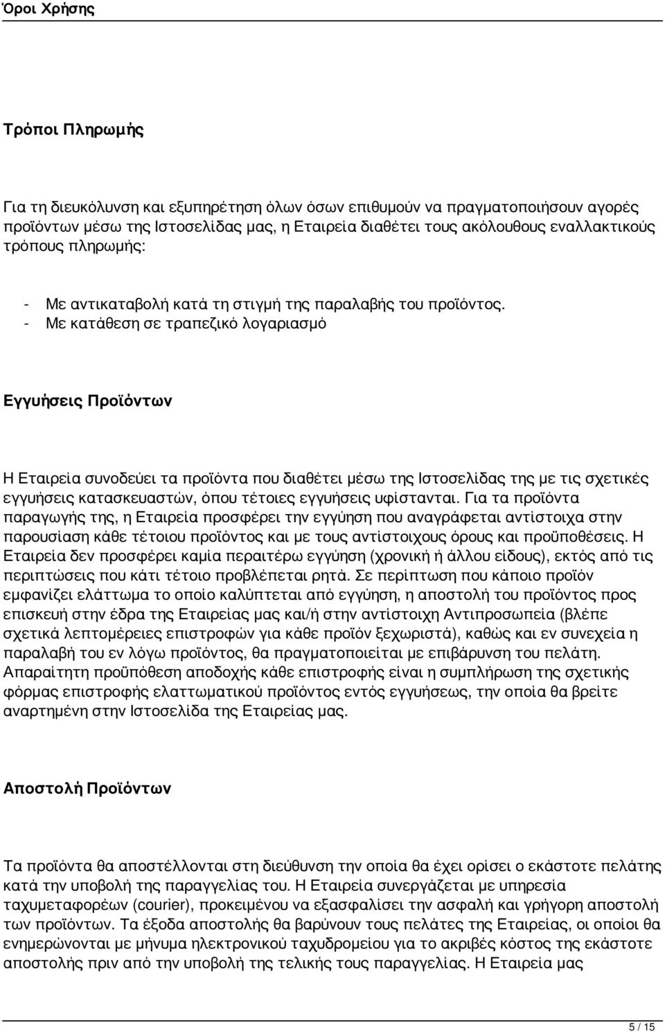 - Με κατάθεση σε τραπεζικό λογαριασμό Εγγυήσεις Προϊόντων Η Εταιρεία συνοδεύει τα προϊόντα που διαθέτει μέσω της Ιστοσελίδας της με τις σχετικές εγγυήσεις κατασκευαστών, όπου τέτοιες εγγυήσεις