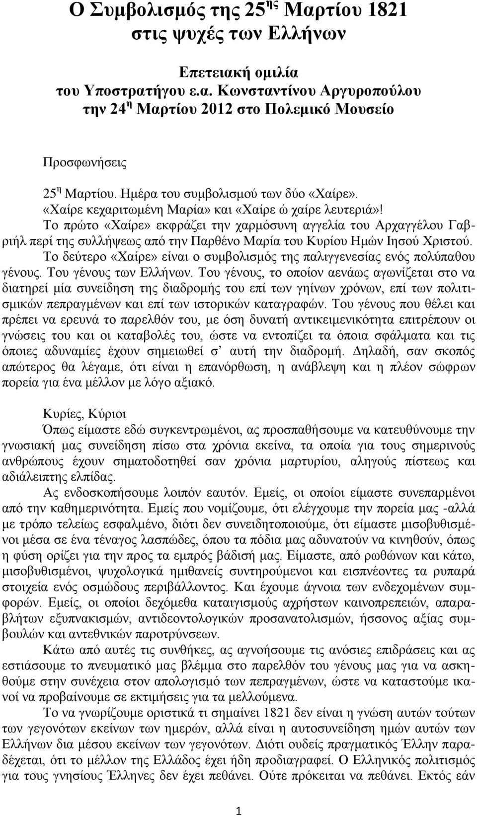 Το πρώτο «Χαίρε» εκφράζει την χαρμόσυνη αγγελία του Αρχαγγέλου Γαβριήλ περί της συλλήψεως από την Παρθένο Μαρία του Κυρίου Ημών Ιησού Χριστού.