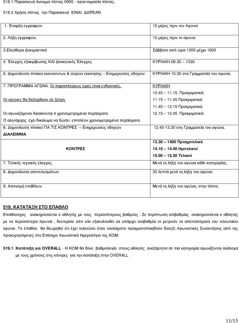 30 στη Γραµµατεία του αγώνα. 7. ΠΡΟΓΡΑΜΜΑ ΑΓΩΝΑ. Οι παραπλεύρως ώρες είναι ενδεικτικές. ΚΥΡΙΑΚΗ 10.45 11.15 Προκριµατικά Οι αγώνες θα διεξαχθούν σε ζεύγη. 11.15 11.45 Προκριµατικά 11.45 12.