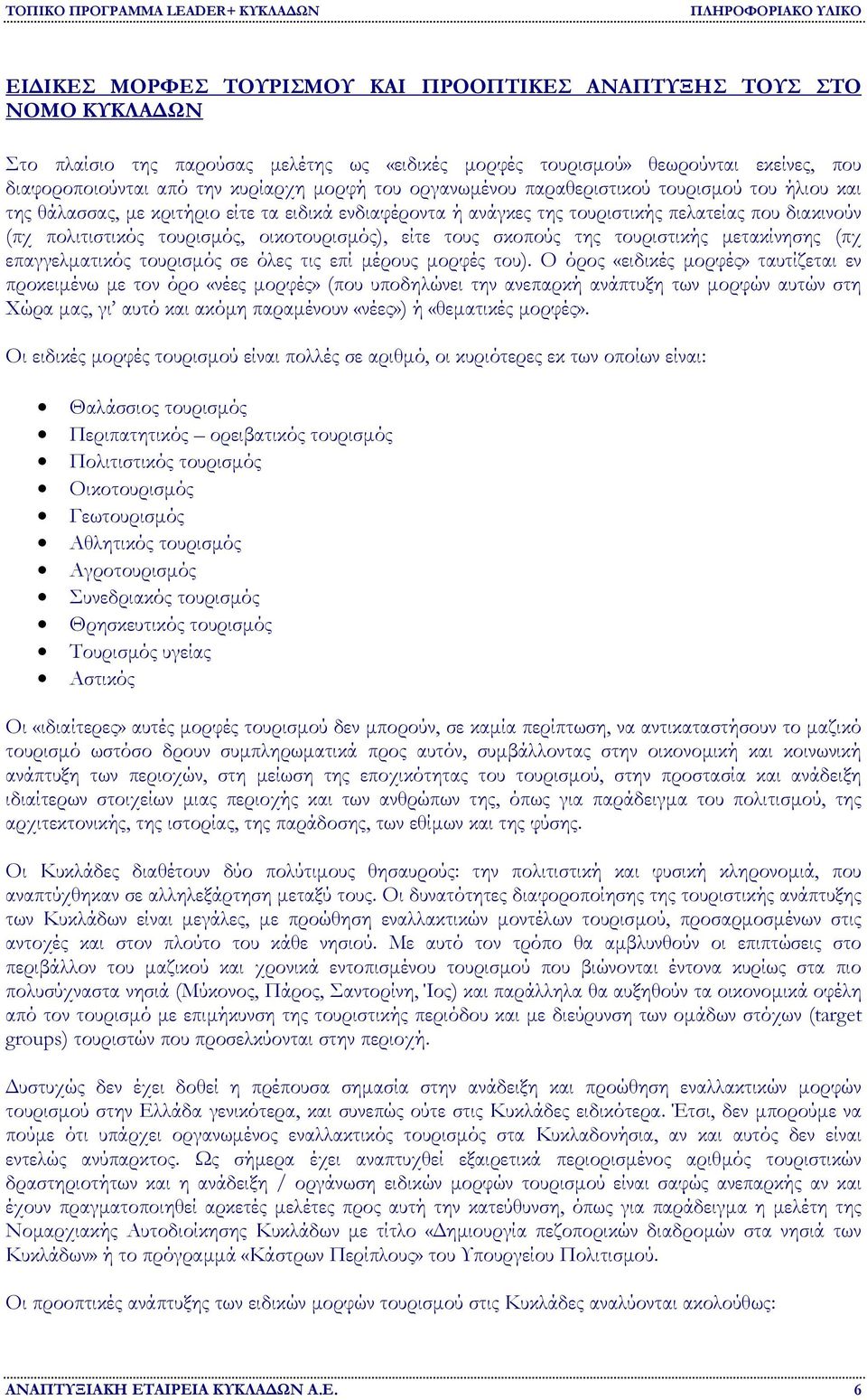 οικοτουρισµός), είτε τους σκοπούς της τουριστικής µετακίνησης (πχ επαγγελµατικός τουρισµός σε όλες τις επί µέρους µορφές του).