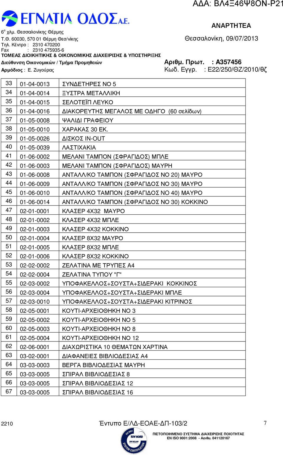 ΜΑΥΡΟ 44 01-06-0009 ΑΝΤΑΛΛ/ΚΟ ΤΑΜΠΟΝ (ΣΦΡΑΓΙ ΟΣ ΝΟ 30) ΜΑΥΡΟ 45 01-06-0010 ΑΝΤΑΛΛ/ΚΟ ΤΑΜΠΟΝ (ΣΦΡΑΓΙ ΟΣ NO 40) ΜΑΥΡΟ 46 01-06-0014 ΑΝΤΑΛΛ/ΚΟ ΤΑΜΠΟΝ (ΣΦΡΑΓΙ ΟΣ ΝΟ 30) ΚΟΚΚΙΝΟ 47 02-01-0001 ΚΛΑΣΕΡ 4Χ32