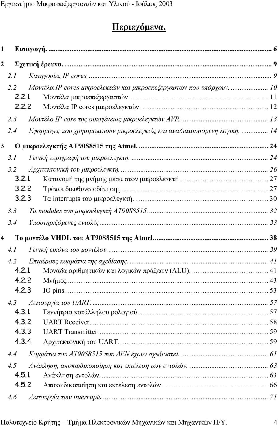 ... 14 3 Ο µικροελεγκτής ΑΤ90S8515 της Atmel.... 24 3.1 Γενική περιγραφή του µικροελεγκτή.... 24 3.2 Αρχιτεκτονική του µικροελεγκτή.... 26 3.2.1 Κατανοµή της µνήµης µέσα στον µικροελεγκτή... 27 3.2.2 Τρόποι διευθυνσιοδότησης.