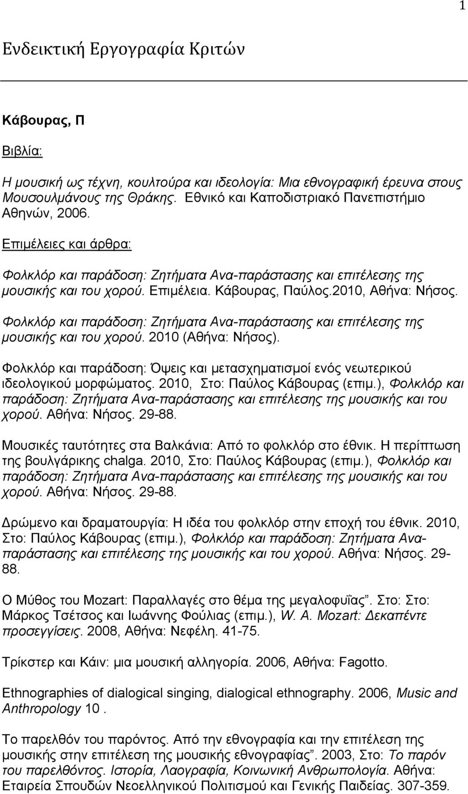 Φολκλόρ και παράδοση: Ζητήματα Ανα-παράστασης και επιτέλεσης της μουσικής και του χορού. 2010 (Αθήνα: Νήσος). Φολκλόρ και παράδοση: Όψεις και μετασχηματισμοί ενός νεωτερικού ιδεολογικού μορφώματος.