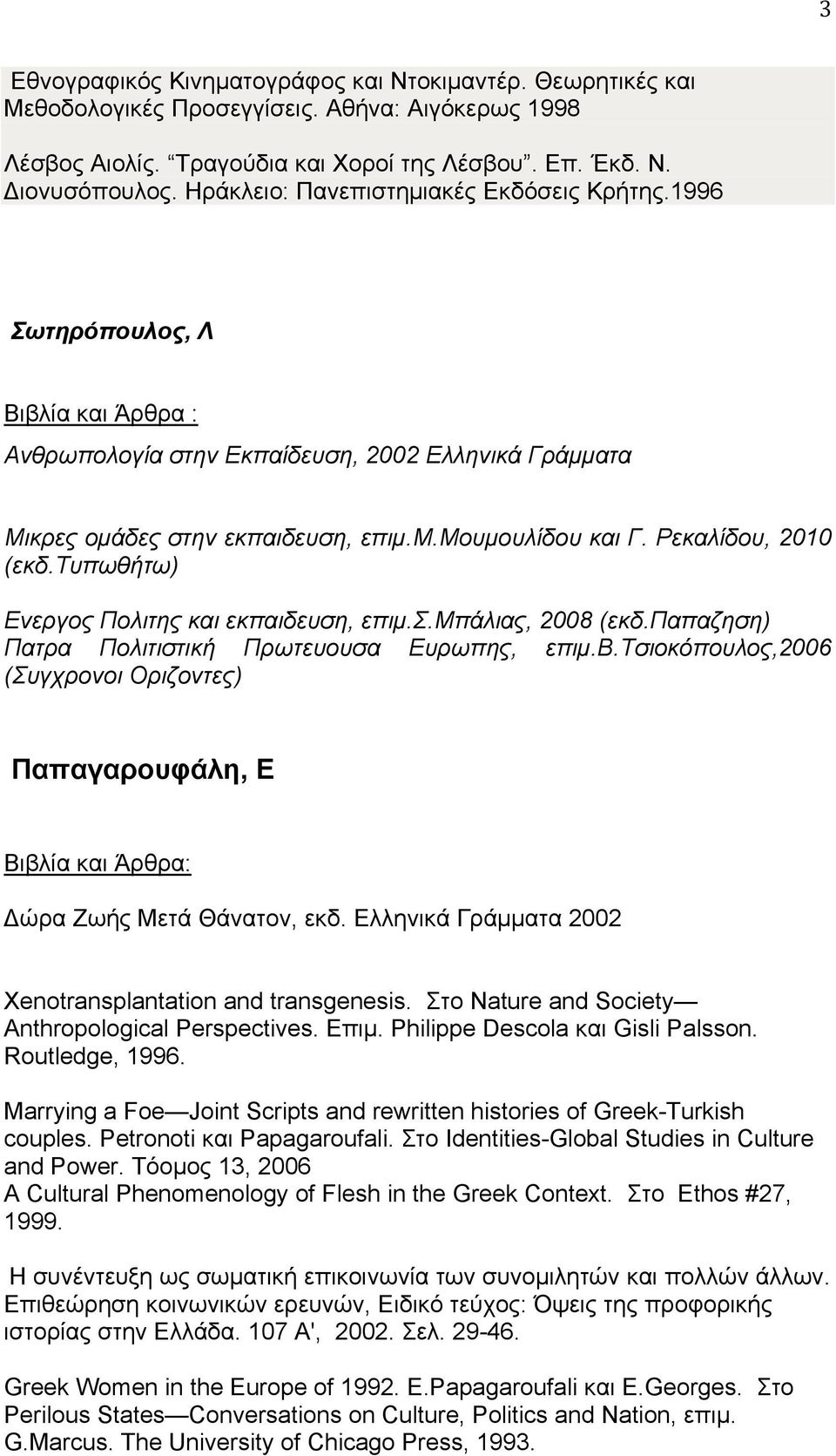 Ρεκαλίδου, 2010 (εκδ.τυπωθήτω) Ενεργος Πολιτης και εκπαιδευση, επιμ.σ.μπάλιας, 2008 (εκδ.παπαζηση) Πατρα Πολιτιστική Πρωτευουσα Ευρωπης, επιμ.β.