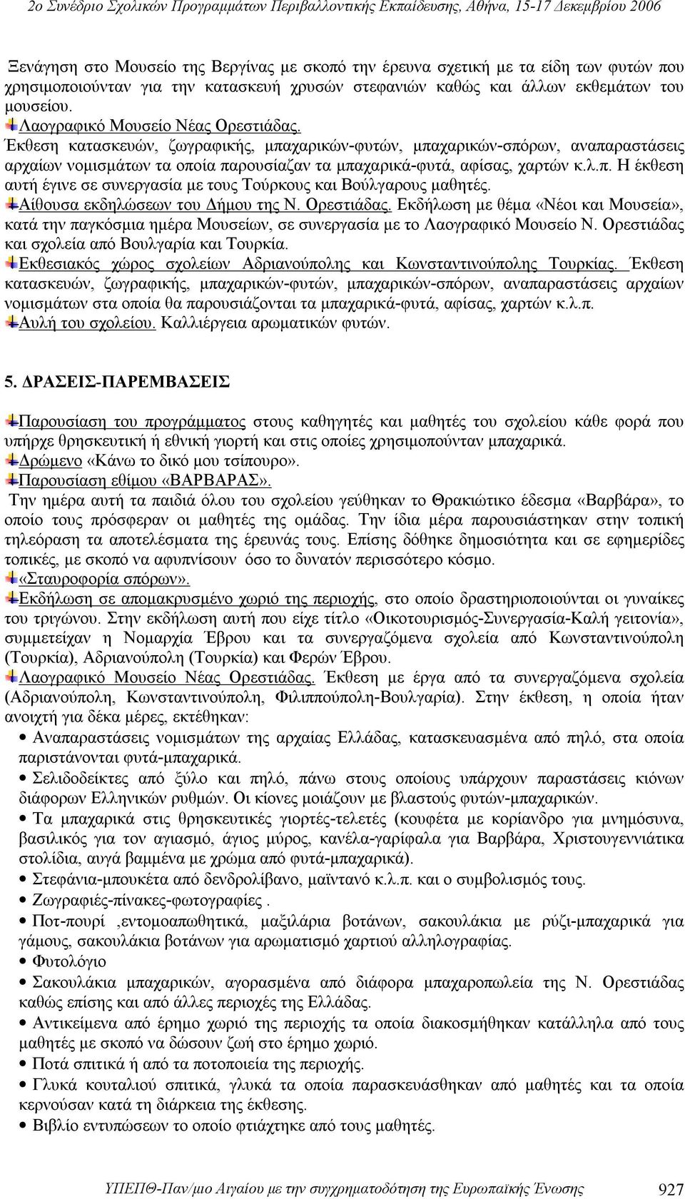 Αίθουσα εκδηλώσεων του Δήμου της Ν. Ορεστιάδας. Εκδήλωση με θέμα «Νέοι και Μουσεία», κατά την παγκόσμια ημέρα Μουσείων, σε συνεργασία με το Λαογραφικό Μουσείο Ν.