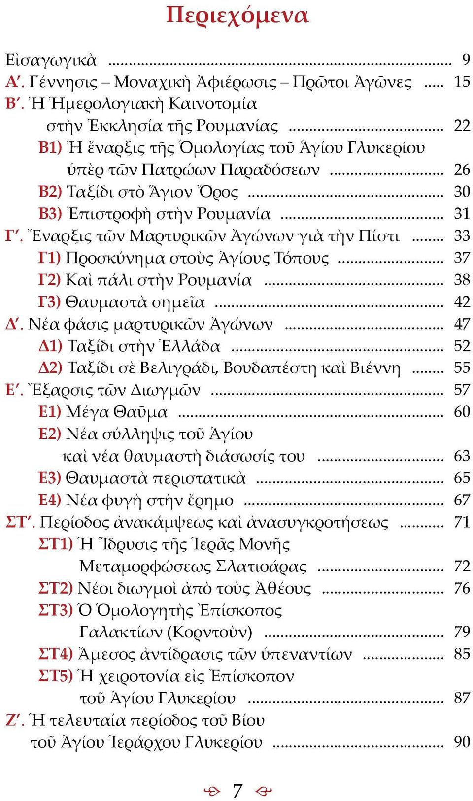 Ἔναρξις τῶν Μαρτυρικῶν Ἀγώνων γιὰ τὴν Πίστι... 33 Γ1) Προσκύνημα στοὺς Ἁγίους Τόπους... 37 Γ2) Καὶ πάλι στὴν Ρουμανία... 38 Γ3) Θαυμαστὰ σημεῖα... 42 Δ. Νέα φάσις μαρτυρικῶν Ἀγώνων.