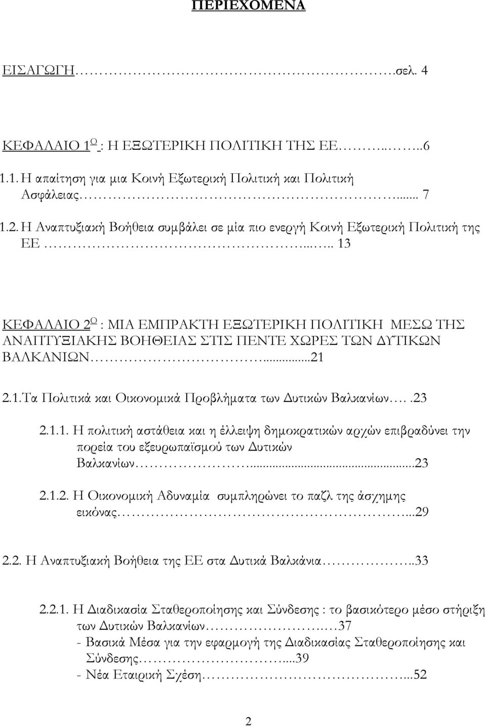 .... 13 ΚΕΦΑΛΑΙΟ 2 Ο : ΜΙΑ ΕΜΠΡΑΚΤΗ ΕΞΩΤΕΡΙΚΗ ΠΟΛΙΤΙΚΗ ΜΕΣΩ ΤΗΣ ΑΝΑΠΤΥΞΙΑΚΗΣ ΒΟΗΘΕΙΑΣ ΣΤΙΣ ΠΕΝΤΕ ΧΩΡΕΣ ΤΩΝ ΥΤΙΚΩΝ ΒΑΛΚΑΝΙΩΝ...21 2.1.Τα Πολιτικά και Οικονοµικά Προβλήµατα των υτικών Βαλκανίων..23 2.1.1. Η πολιτική αστάθεια και η έλλειψη δηµοκρατικών αρχών επιβραδύνει την πορεία του εξευρωπαϊσµού των υτικών Βαλκανίων.