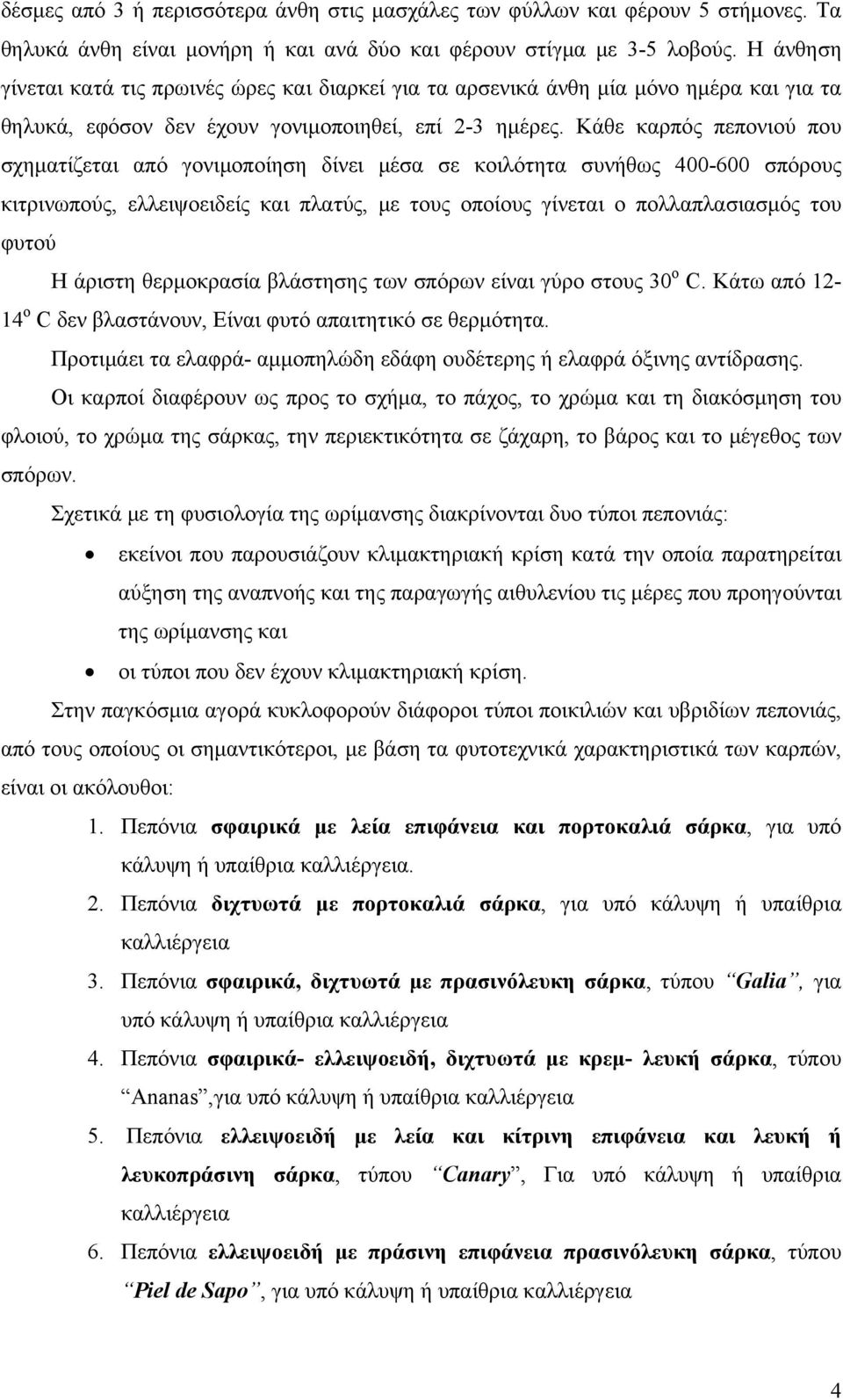 Κάθε καρπός πεπονιού που σχηματίζεται από γονιμοποίηση δίνει μέσα σε κοιλότητα συνήθως 400-600 σπόρους κιτρινωπούς, ελλειψοειδείς και πλατύς, με τους οποίους γίνεται ο πολλαπλασιασμός του φυτού Η