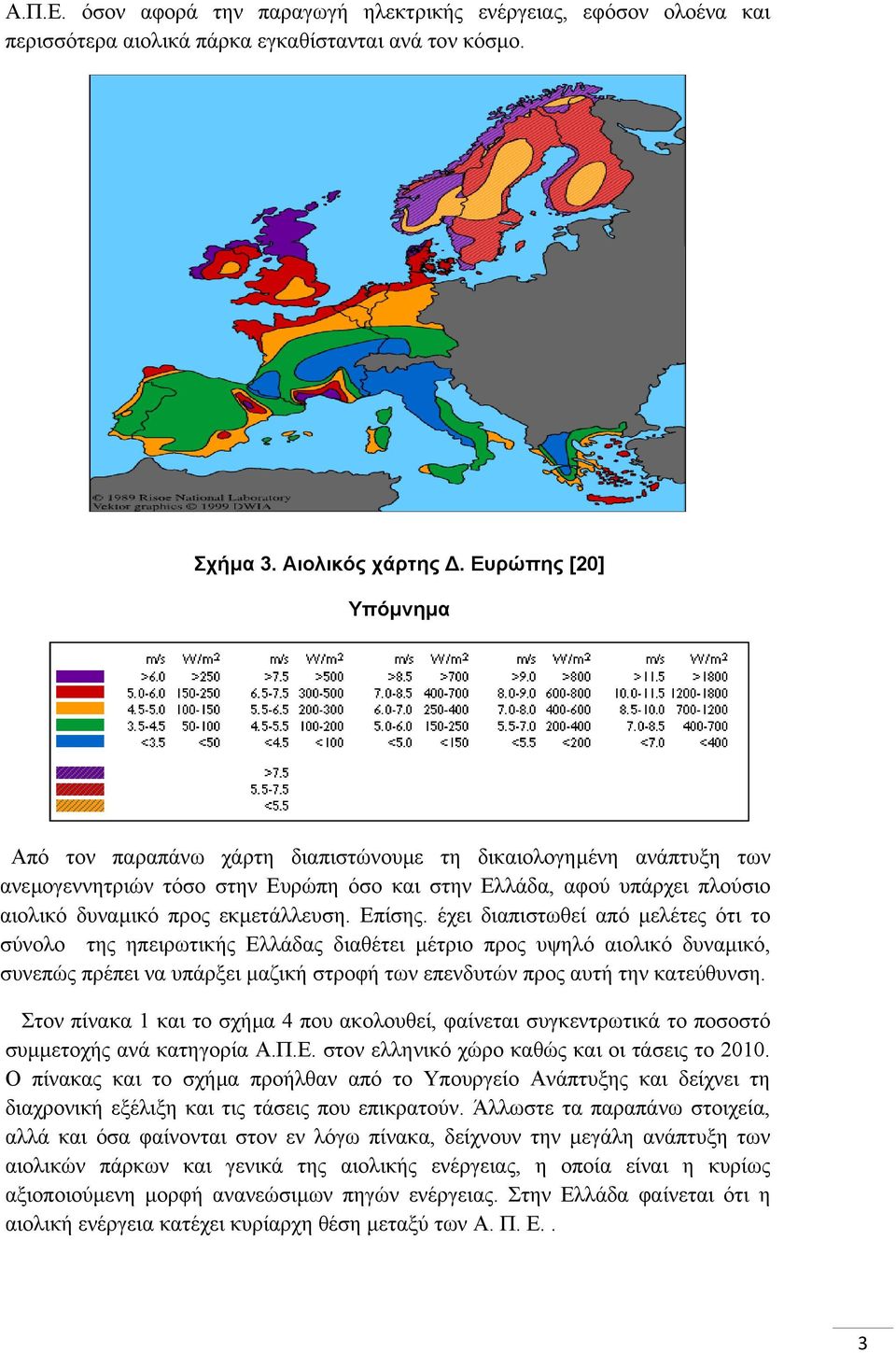 Επίσης. έχει διαπιστωθεί από µελέτες ότι το σύνολο της ηπειρωτικής Ελλάδας διαθέτει µέτριο προς υψηλό αιολικό δυναµικό, συνεπώς πρέπει να υπάρξει µαζική στροφή των επενδυτών προς αυτή την κατεύθυνση.