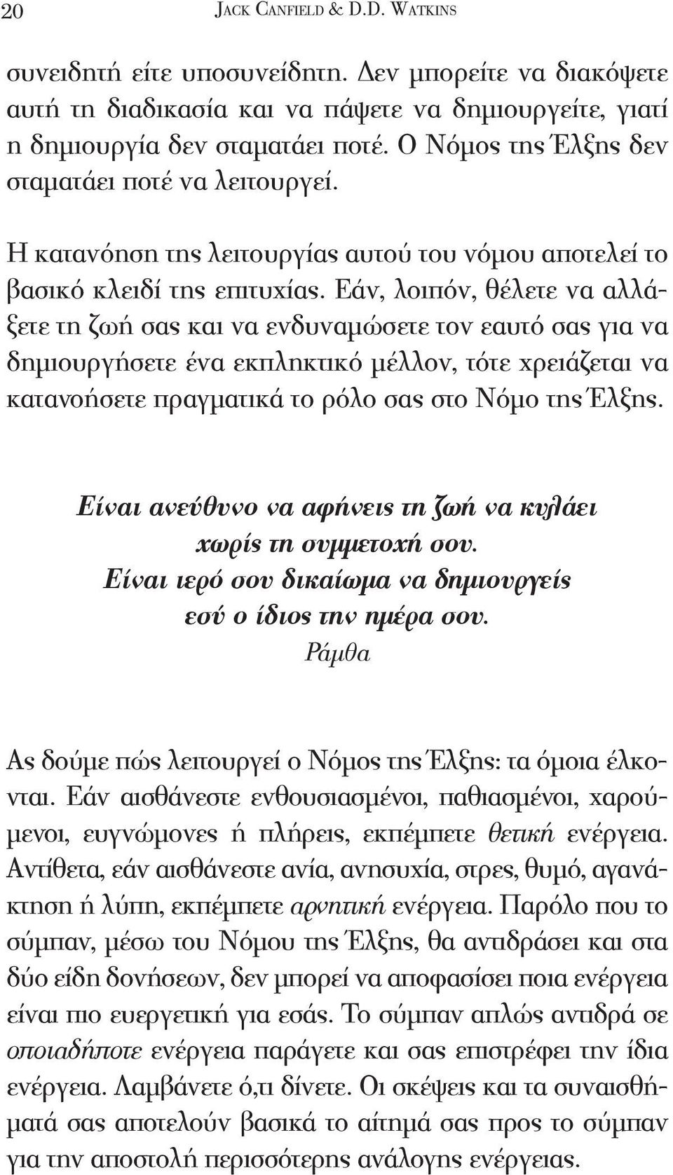 Εάν, λοιπόν, θέλετε να αλλάξετε τη ζωή σας και να ενδυναμώσετε τον εαυτό σας για να δημιουργήσετε ένα εκπληκτικό μέλλον, τότε χρειάζεται να κατανοήσετε πραγματικά το ρόλο σας στο Νόμο της Έλξης.