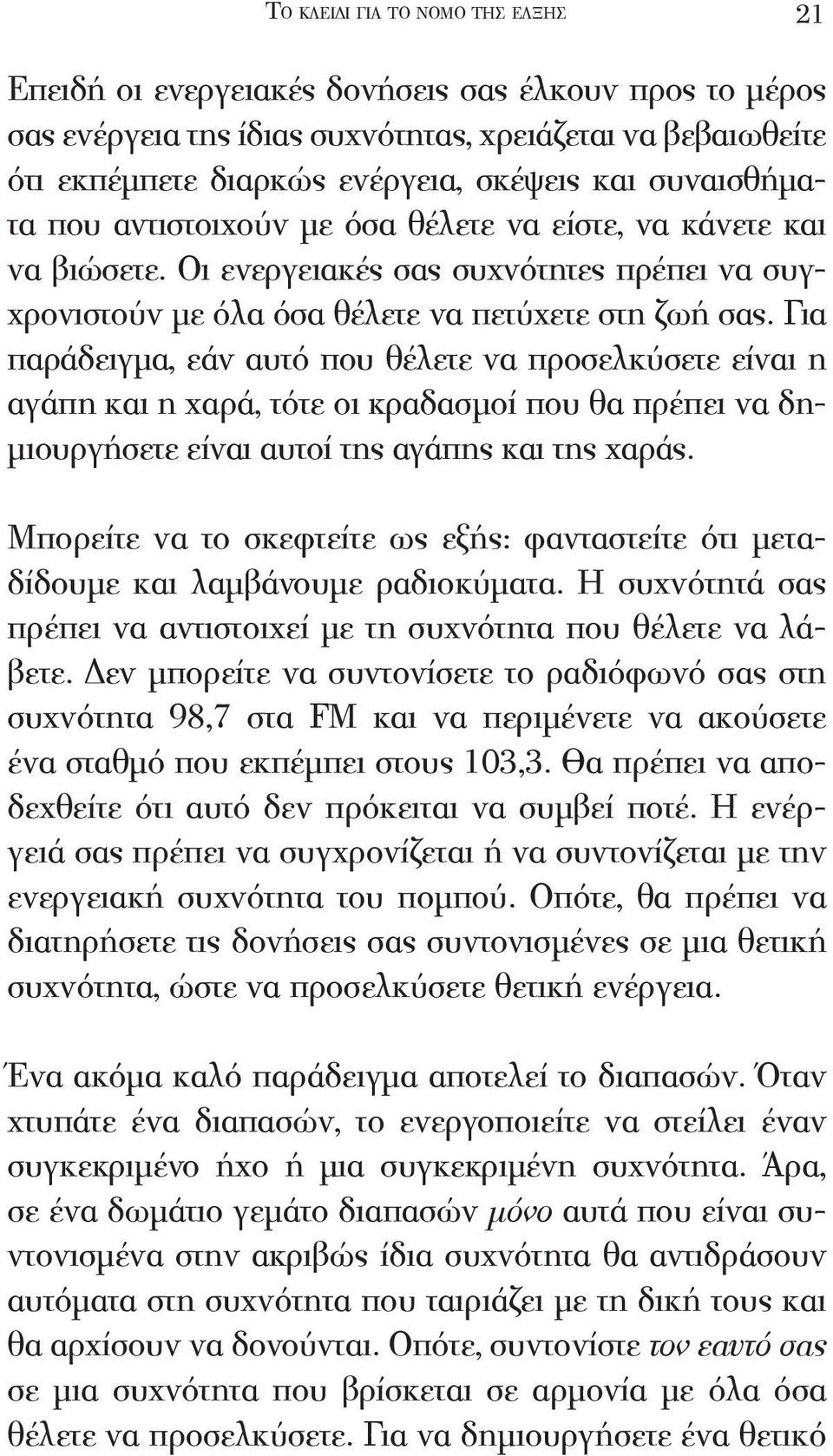 Για παράδειγμα, εάν αυτό που θέλετε να προσελκύσετε είναι η αγάπη και η χαρά, τότε οι κραδασμοί που θα πρέπει να δημιουργήσετε είναι αυτοί της αγάπης και της χαράς.