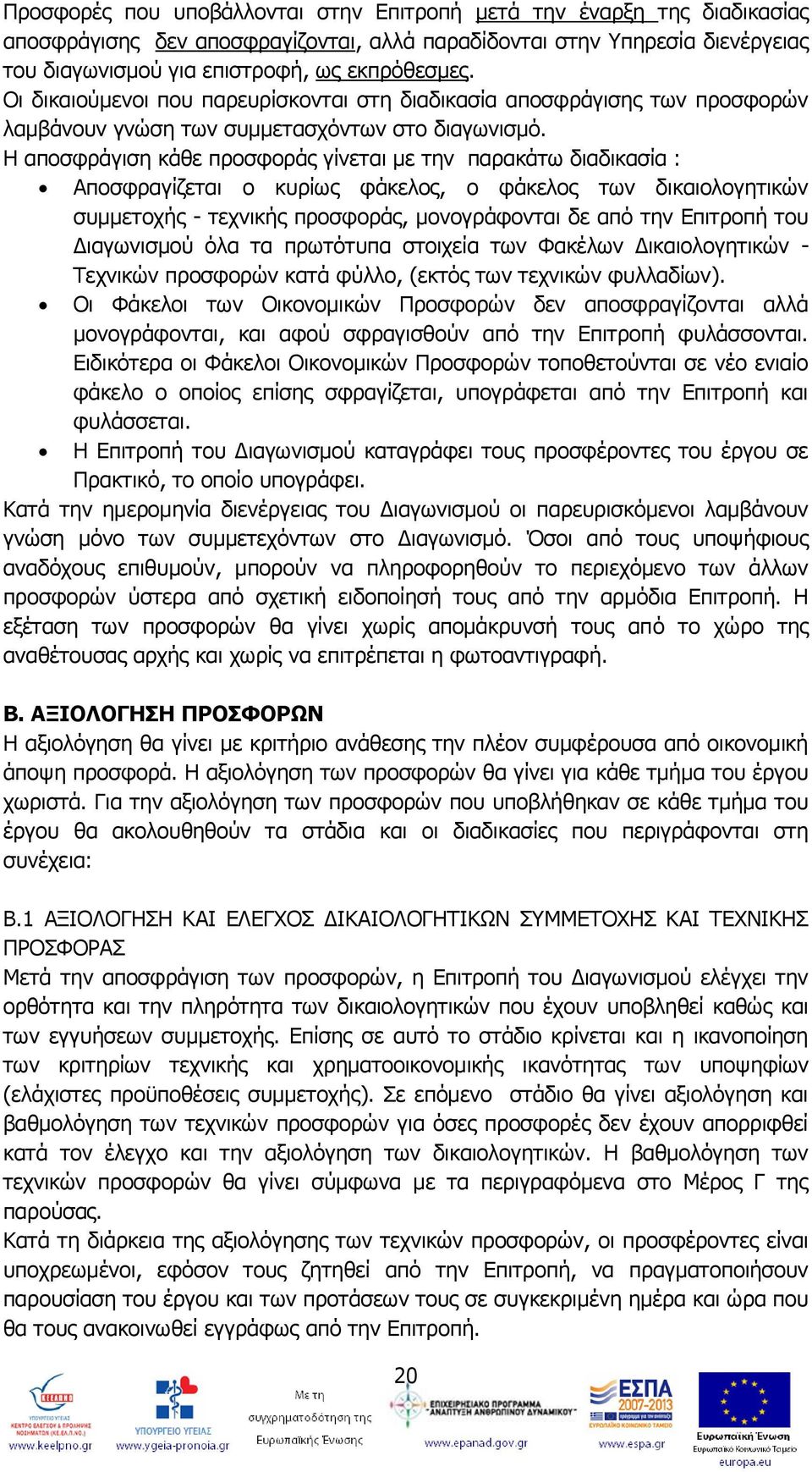 Η αποσφράγιση κάθε προσφοράς γίνεται με την παρακάτω διαδικασία : Αποσφραγίζεται ο κυρίως φάκελος, ο φάκελος των δικαιολογητικών συμμετοχής - τεχνικής προσφοράς, μονογράφονται δε από την Επιτροπή του