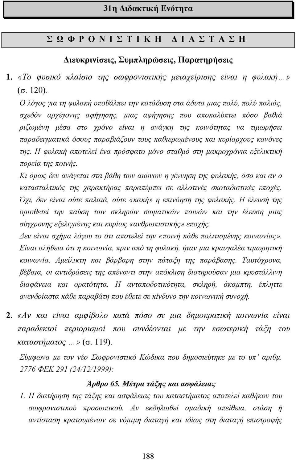 κοινότητας να τιµωρήσει παραδειγµατικά όσους παραβιάζουν τους καθιερωµένους και κυρίαρχους κανόνες της. Η φυλακή αποτελεί ένα πρόσφατο µόνο σταθµό στη µακροχρόνια εξελικτική πορεία της ποινής.