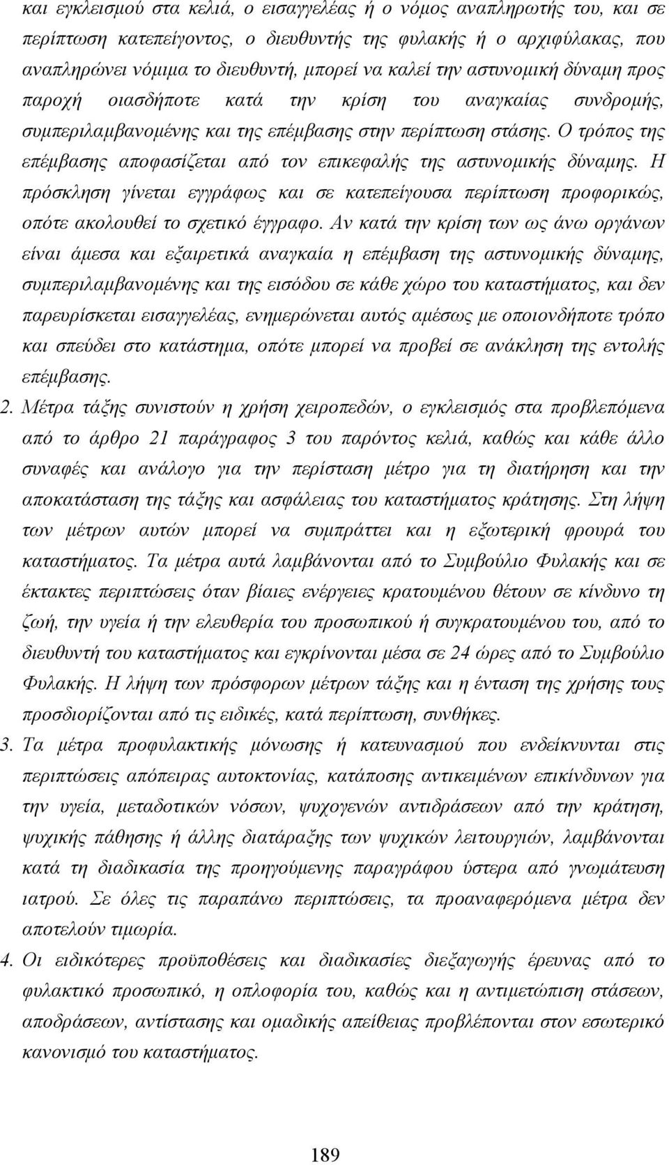 Ο τρόπος της επέµβασης αποφασίζεται από τον επικεφαλής της αστυνοµικής δύναµης. Η πρόσκληση γίνεται εγγράφως και σε κατεπείγουσα περίπτωση προφορικώς, οπότε ακολουθεί το σχετικό έγγραφο.