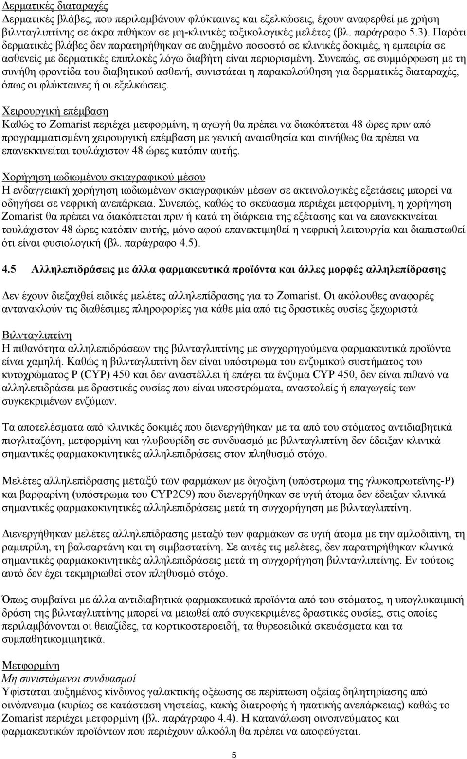 Συνεπώς, σε συμμόρφωση με τη συνήθη φροντίδα του διαβητικού ασθενή, συνιστάται η παρακολούθηση για δερματικές διαταραχές, όπως οι φλύκταινες ή οι εξελκώσεις.