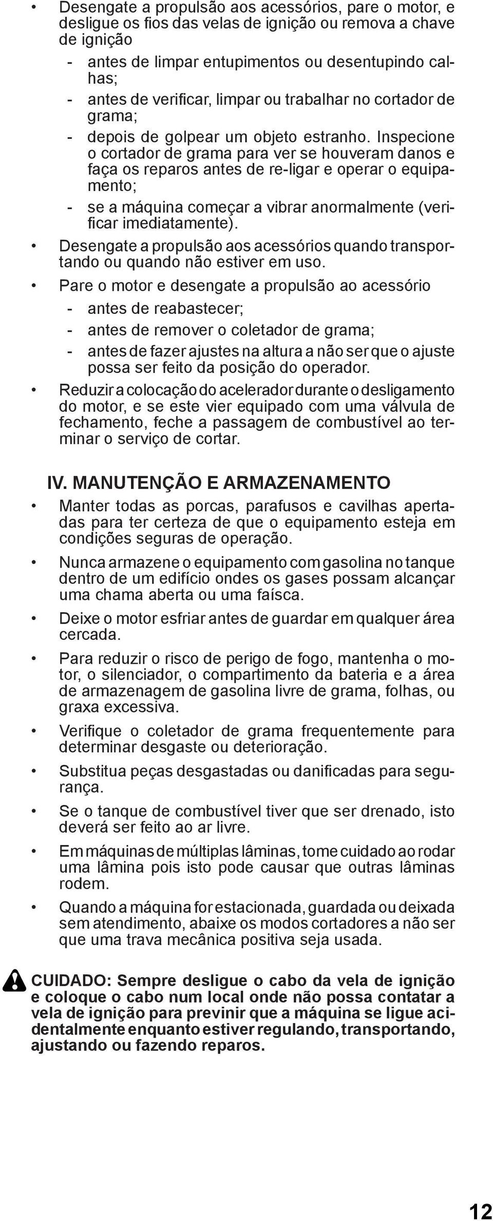 Inspecione o cortador de grama para ver se houveram danos e faça os reparos antes de re-ligar e operar o equipamento; - se a máquina começar a vibrar anormalmente (verifi car imediatamente).