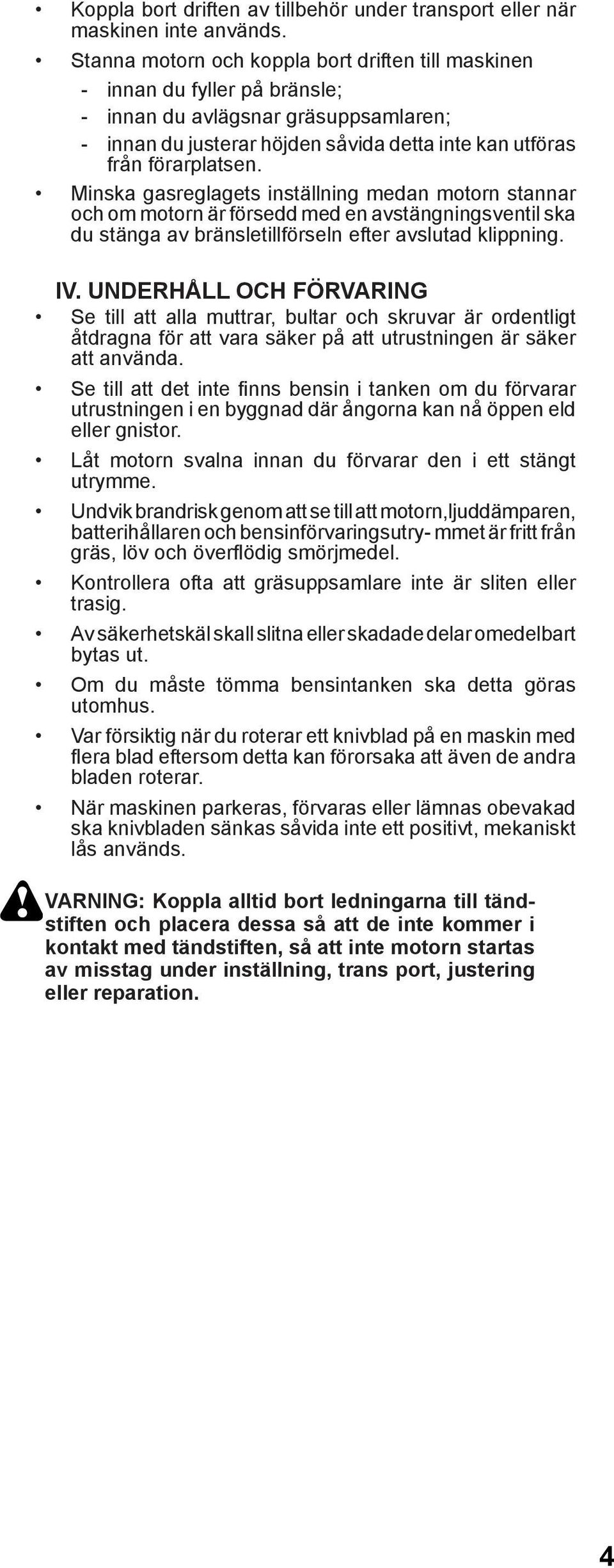 Minska gasreglagets inställning medan motorn stannar och om motorn är försedd med en avstängningsventil ska du stänga av bränsletillförseln efter avslutad klippning. IV.