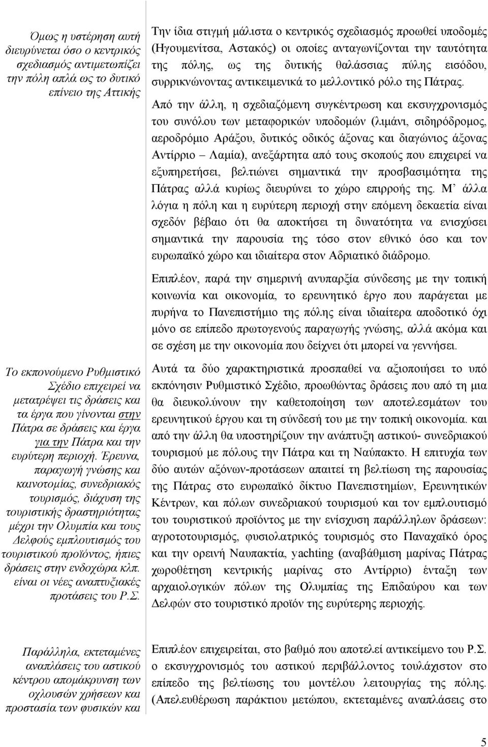 Έρευνα, παραγωγή γνώσης και καινοτοµίας, συνεδριακός τουρισµός, διάχυση της τουριστικής δραστηριότητας µέχρι την Ολυµπία και τους ελφούς εµπλουτισµός του τουριστικού προϊόντος, ήπιες δράσεις στην