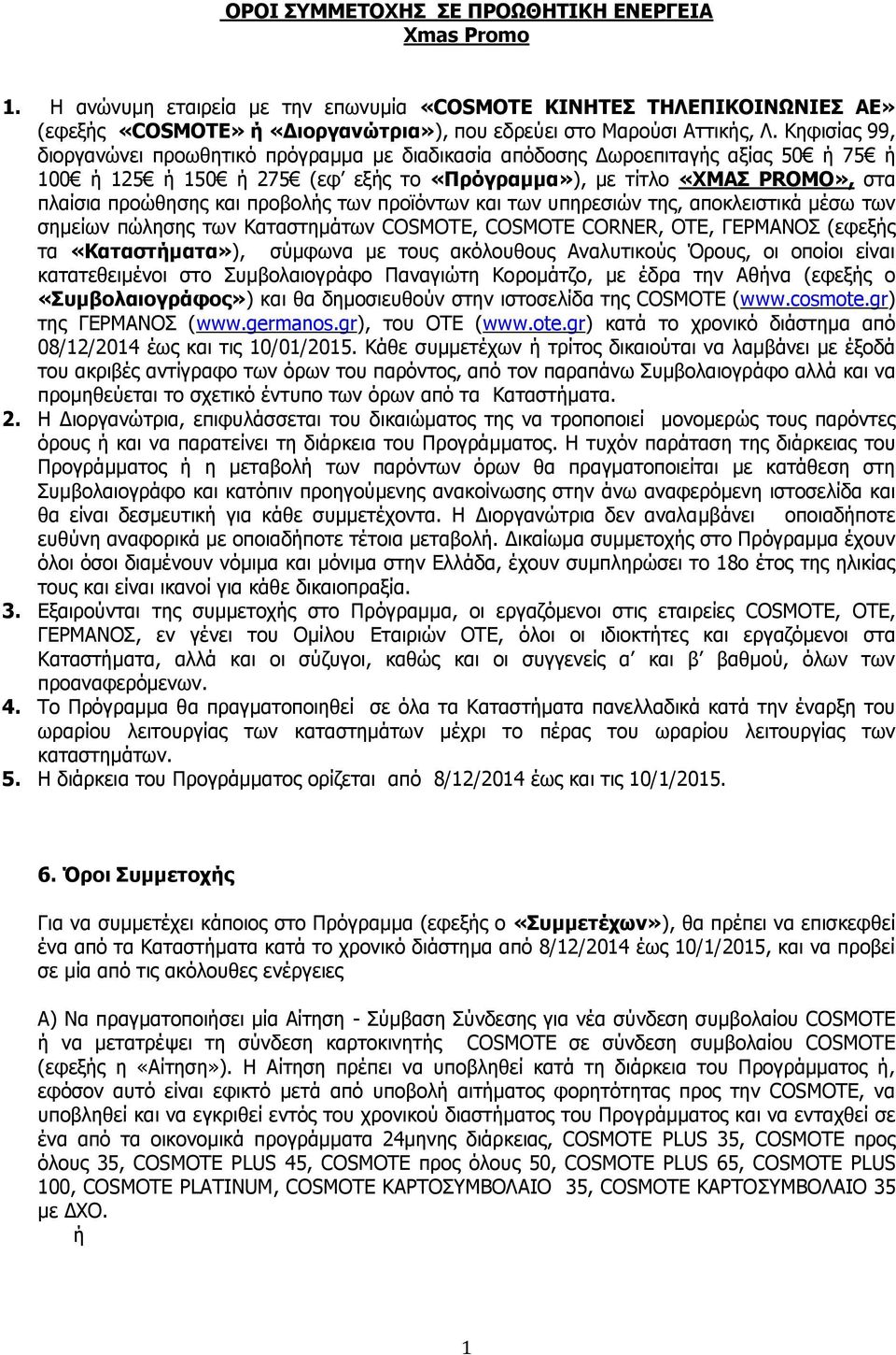 προβολής των προϊόντων και των υπηρεσιών της, αποκλειστικά μέσω των σημείων πώλησης των Καταστημάτων COSMOTE, COSMOTE CORNER, OTE, ΓΕΡΜΑΝΟΣ (εφεξής τα «Καταστήματα»), σύμφωνα με τους ακόλουθους