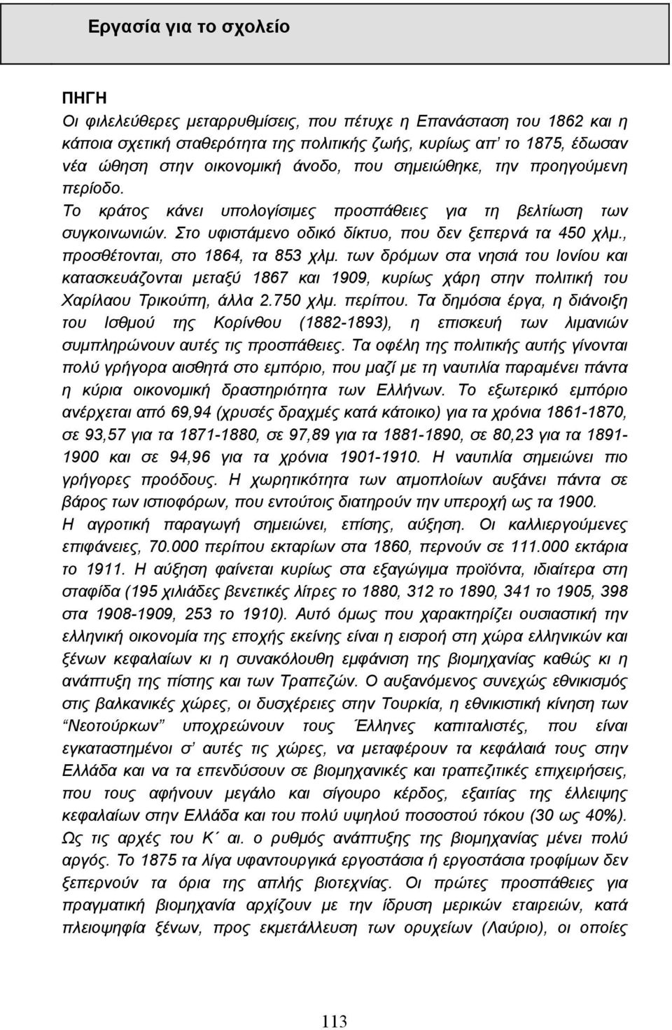 , προσθέτονται, στο 1864, τα 853 χλµ. των δρόµων στα νησιά του Ιονίου και κατασκευάζονται µεταξύ 1867 και 1909, κυρίως χάρη στην πολιτική του Χαρίλαου Τρικούπη, άλλα 2.750 χλµ. περίπου.