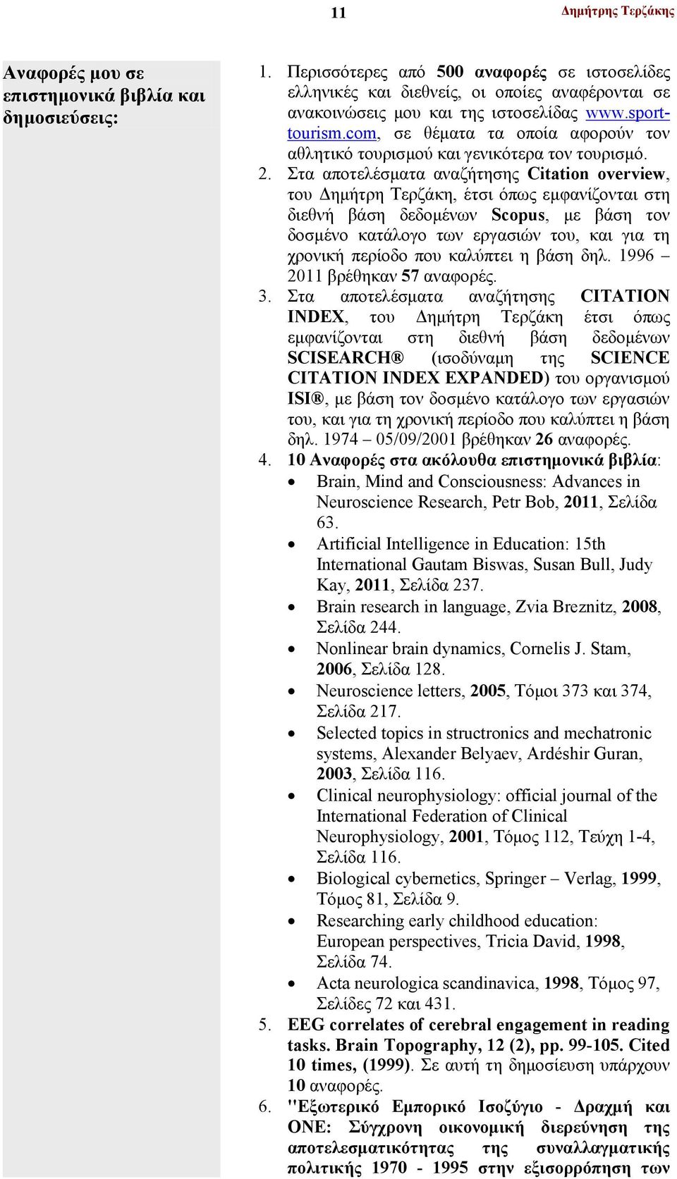 Στα αποτελέσματα αναζήτησης Citation overview, του Δημήτρη Τερζάκη, έτσι όπως εμφανίζονται στη διεθνή βάση δεδομένων Scopus, με βάση τον δοσμένο κατάλογο των εργασιών του, και για τη χρονική περίοδο
