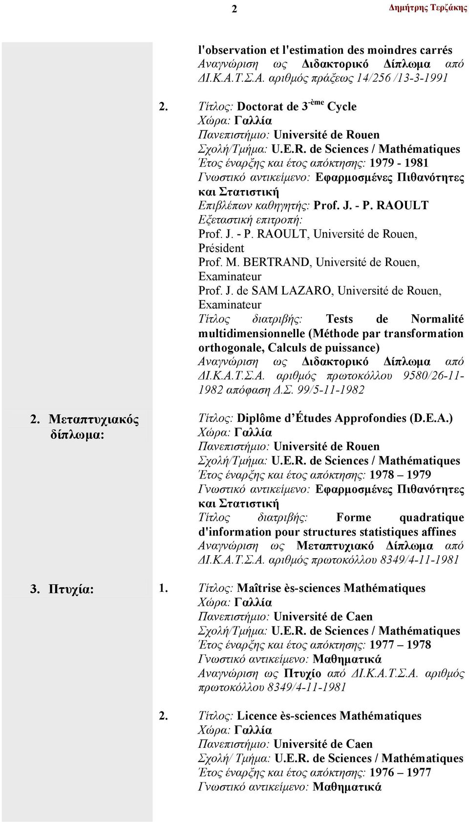 uen Σχολή/Τμήμα: U.E.R. de Sciences / Mathématiques Έτος έναρξης και έτος απόκτησης: 1979-1981 Γνωστικό αντικείμενο: Εφαρμοσμένες Πιθανότητες και Στατιστική Επιβλέπων καθηγητής: Prof. J. - P.