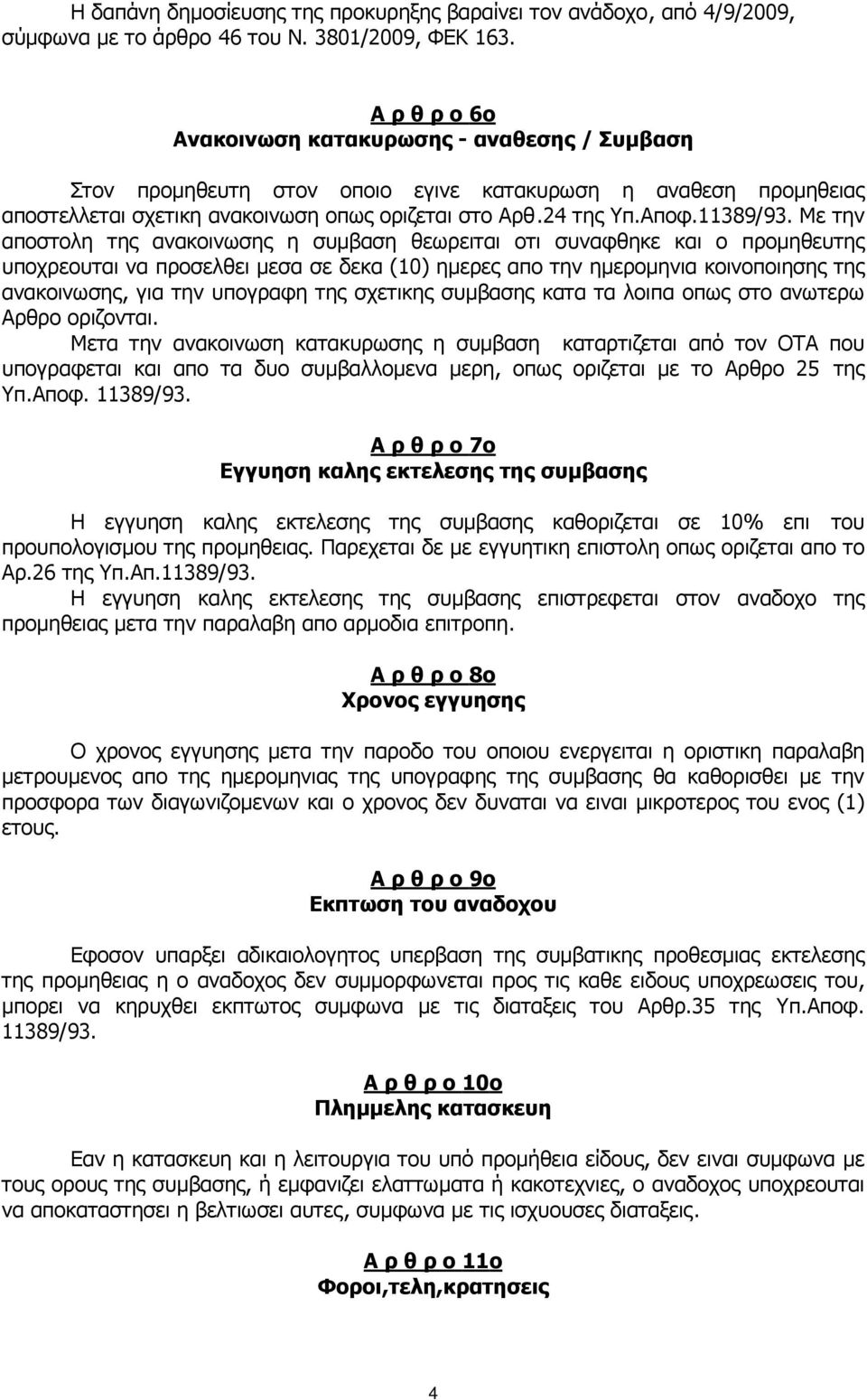 Με την αποστολη της ανακοινωσης η συµβαση θεωρειται οτι συναφθηκε και ο προµηθευτης υποχρεουται να προσελθει µεσα σε δεκα (10) ηµερες απο την ηµεροµηνια κοινοποιησης της ανακοινωσης, για την υπογραφη