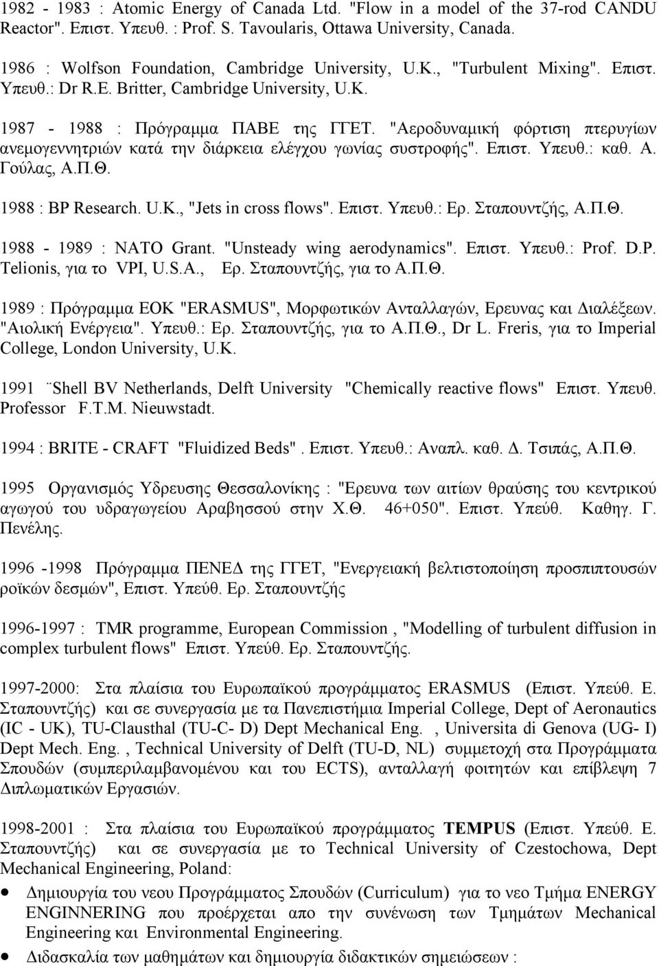 "Αεροδυναµική φόρτιση πτερυγίων ανεµογεννητριών κατά την διάρκεια ελέγχου γωνίας συστροφής". Επιστ. Υπευθ.: καθ. Α. Γούλας, Α.Π.Θ. 1988 : ΒP Research. U.K., "Jets in cross flows". Επιστ. Υπευθ.: Ερ.