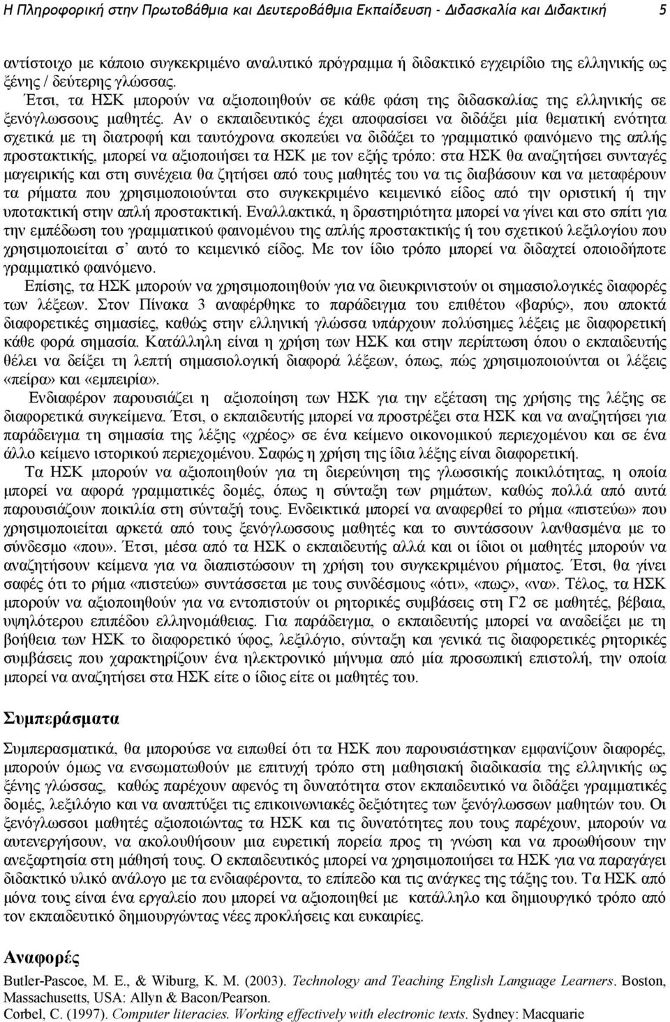 Αν ο εκπαιδευτικός έχει αποφασίσει να διδάξει µία θεµατική ενότητα σχετικά µε τη διατροφή και ταυτόχρονα σκοπεύει να διδάξει το γραµµατικό φαινόµενο της απλής προστακτικής, µπορεί να αξιοποιήσει τα