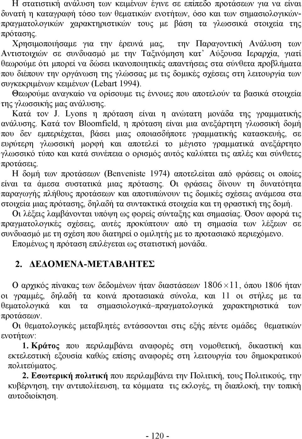 Χρησιμοποιήσαμε για την έρευνά μας, την Παραγοντική Ανάλυση των Αντιστοιχιών σε συνδυασμό με την Ταξινόμηση κατ Αύξουσα Ιεραρχία, γιατί θεωρούμε ότι μπορεί να δώσει ικανοποιητικές απαντήσεις στα