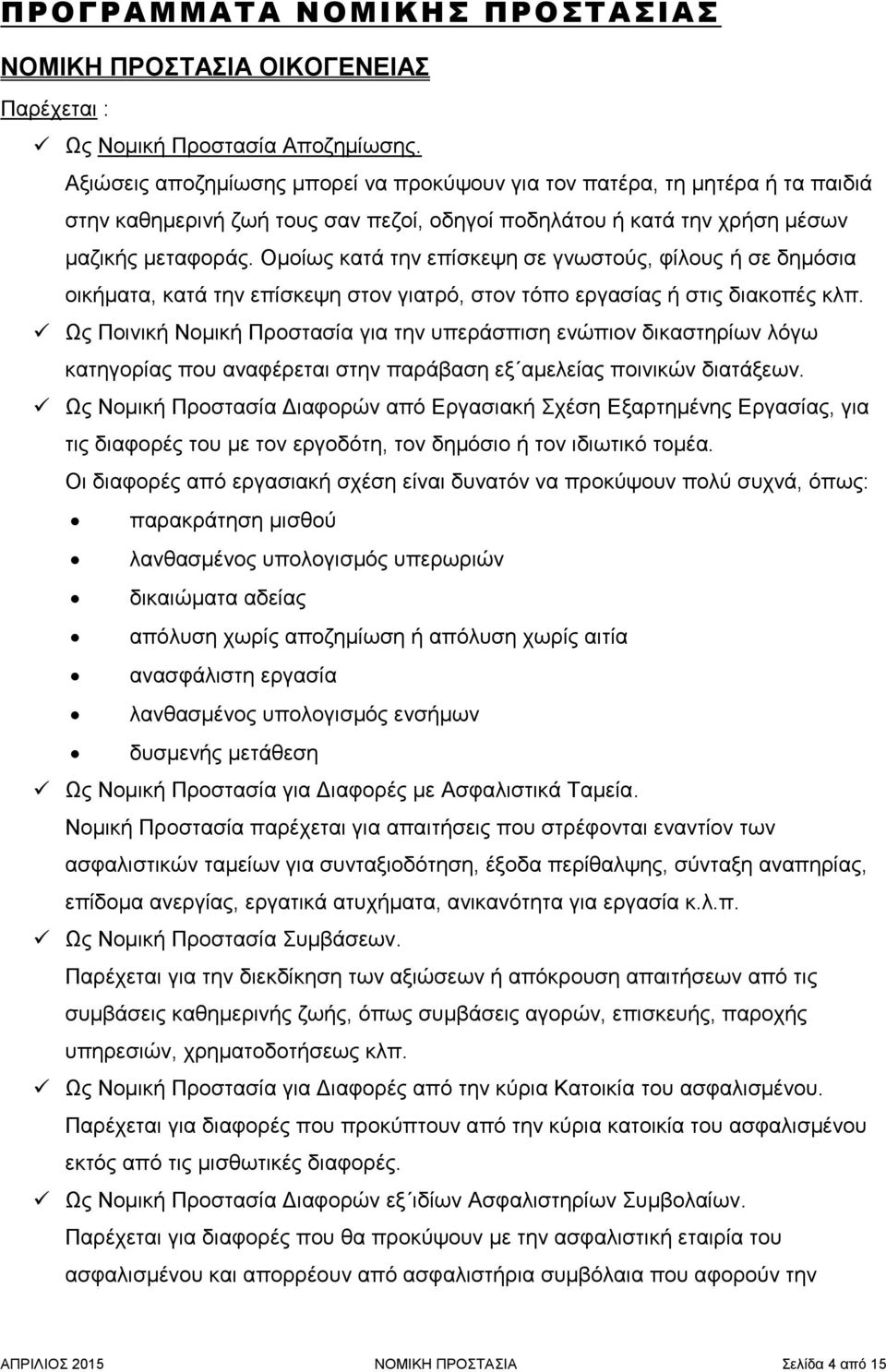 Ομοίως κατά την επίσκεψη σε γνωστούς, φίλους ή σε δημόσια οικήματα, κατά την επίσκεψη στον γιατρό, στον τόπο εργασίας ή στις διακοπές κλπ.