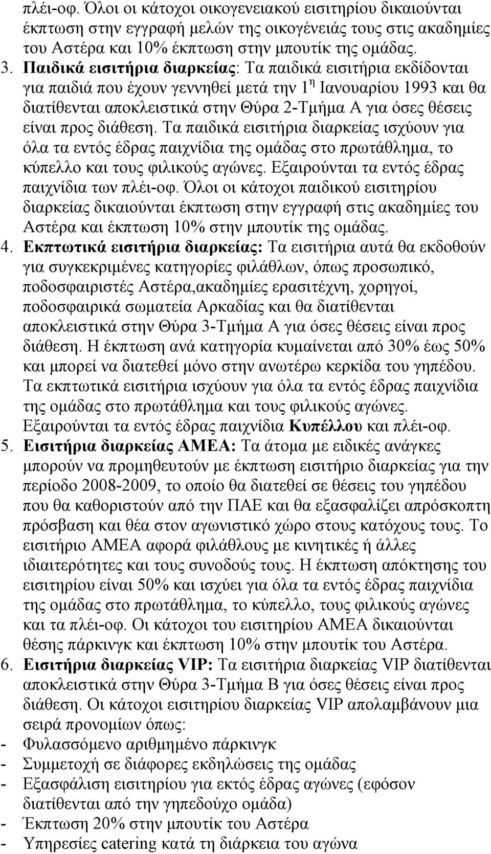 διάθεση. Τα παιδικά εισιτήρια διαρκείας ισχύουν για όλα τα εντός έδρας παιχνίδια της ομάδας στο πρωτάθλημα, το κύπελλο και τους φιλικούς αγώνες. Εξαιρούνται τα εντός έδρας παιχνίδια των πλέι-οφ.