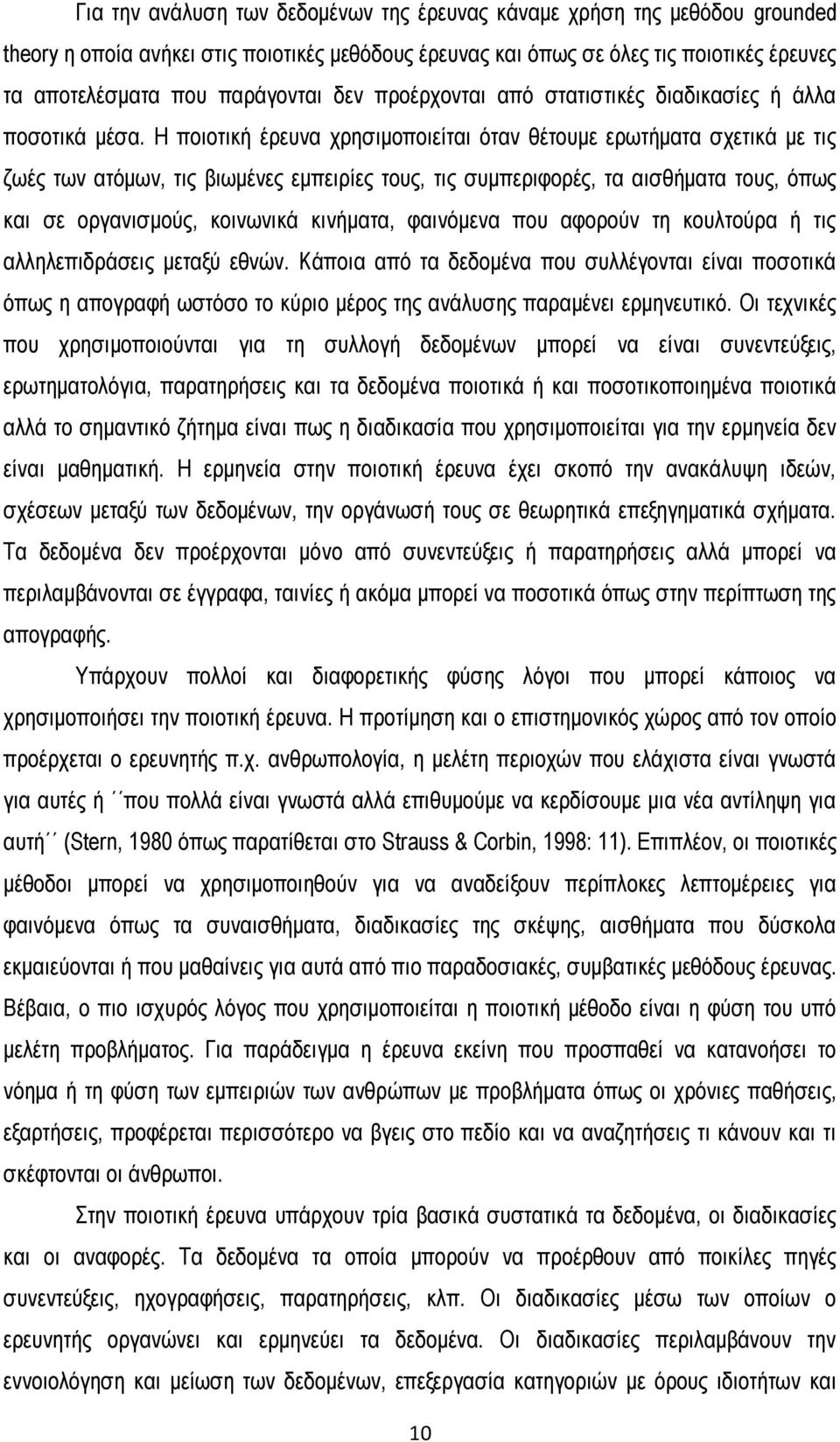 Η ποιοτική έρευνα χρησιμοποιείται όταν θέτουμε ερωτήματα σχετικά με τις ζωές των ατόμων, τις βιωμένες εμπειρίες τους, τις συμπεριφορές, τα αισθήματα τους, όπως και σε οργανισμούς, κοινωνικά κινήματα,