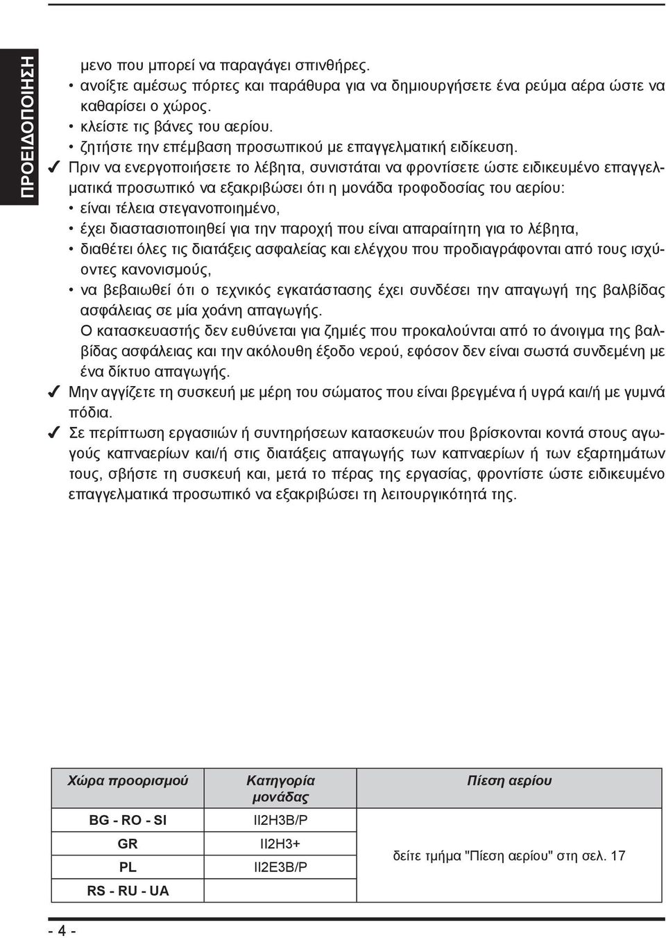 Πριν να ενεργοποιήσετε το λέβητα, συνιστάται να φροντίσετε ώστε ειδικευμένο επαγγελματικά προσωπικό να εξακριβώσει ότι η μονάδα τροφοδοσίας του αερίου: είναι τέλεια στεγανοποιημένο, έχει