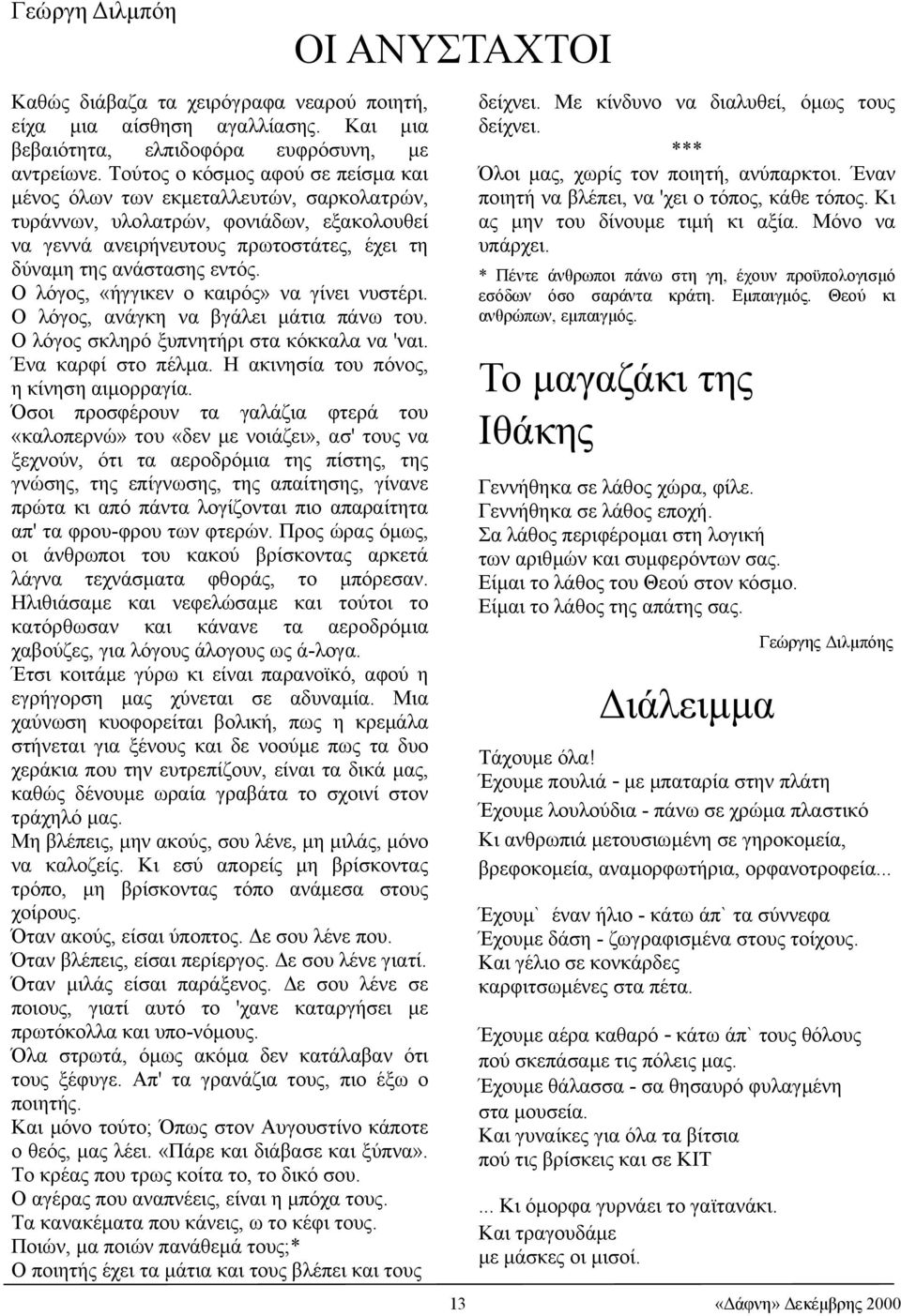 Ο λόγος, «ήγγικεν ο καιρός» να γίνει νυστέρι. Ο λόγος, ανάγκη να βγάλει µάτια πάνω του. Ο λόγος σκληρό ξυπνητήρι στα κόκκαλα να 'ναι. Ένα καρφί στο πέλµα. Η ακινησία του πόνος, η κίνηση αιµορραγία.