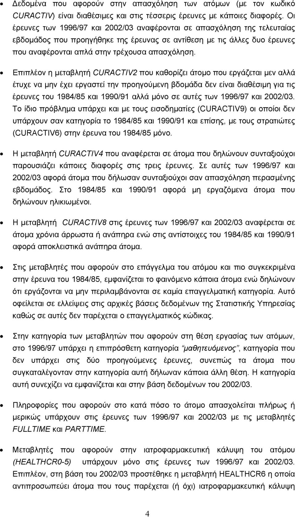 Επιπλέον η µεταβλητή CURACTIV2 που καθορίζει άτοµο που εργάζεται µεν αλλά έτυχε να µην έχει εργαστεί την προηγούµενη βδοµάδα δεν είναι διαθέσιµη για τις έρευνες του 1984/85 και 1990/91 αλλά µόνο σε