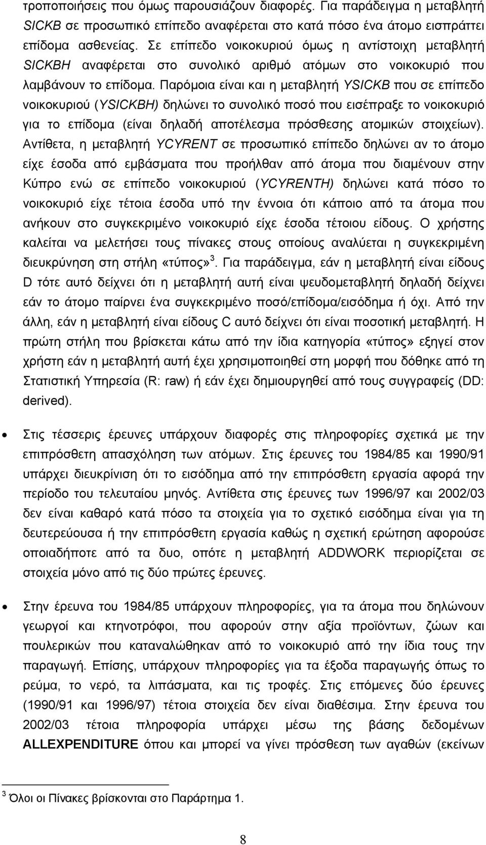 Παρόµοια είναι και η µεταβλητή ΥSICKB που σε επίπεδο νοικοκυριού (ΥSICKBΗ) δηλώνει το συνολικό ποσό που εισέπραξε το νοικοκυριό για το επίδοµα (είναι δηλαδή αποτέλεσµα πρόσθεσης ατοµικών στοιχείων).