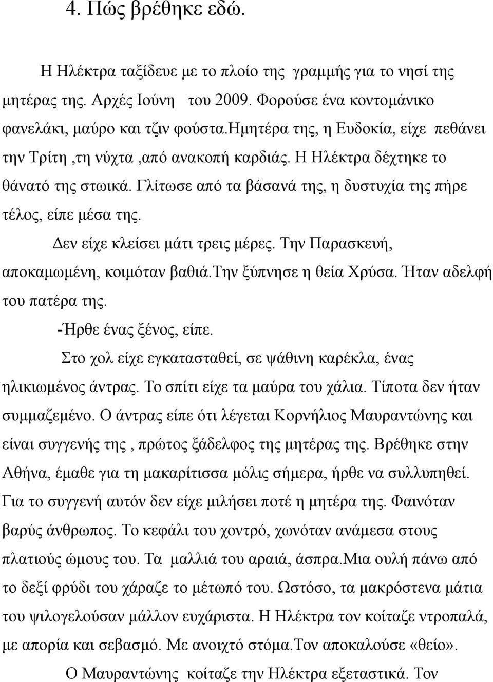 Δεν είχε κλείσει μάτι τρεις μέρες. Την Παρασκευή, αποκαμωμένη, κοιμόταν βαθιά.την ξύπνησε η θεία Χρύσα. Ήταν αδελφή του πατέρα της. -Ήρθε ένας ξένος, είπε.