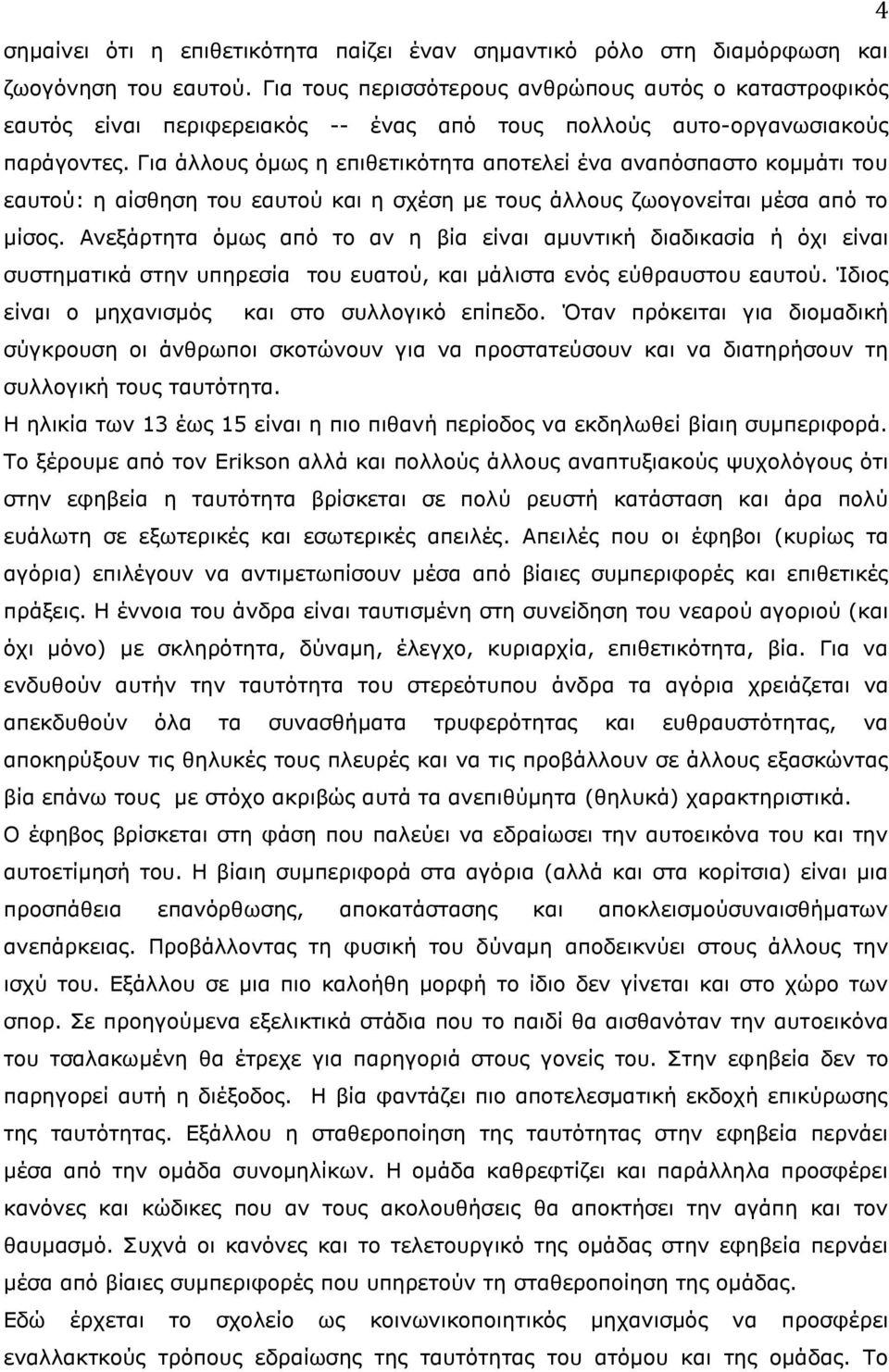 Για άλλους όμως η επιθετικότητα αποτελεί ένα αναπόσπαστο κομμάτι του εαυτού: η αίσθηση του εαυτού και η σχέση με τους άλλους ζωογονείται μέσα από το μίσος.