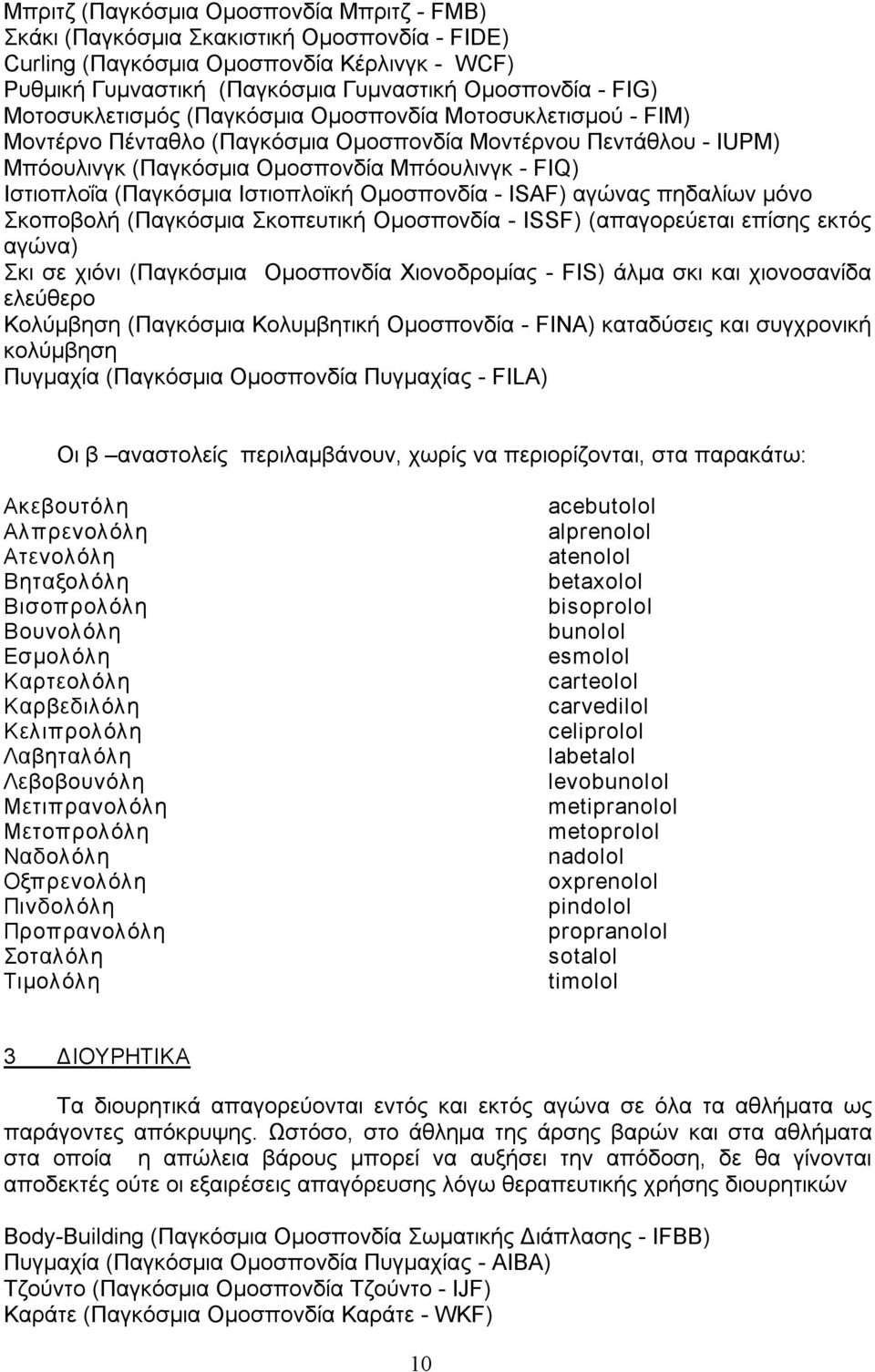 Ιστιοπλοϊκή Ομοσπονδία ISAF) αγώνας πηδαλίων μόνο Σκοποβολή (Παγκόσμια Σκοπευτική Ομοσπονδία ISSF) (απαγορεύεται επίσης εκτός αγώνα) Σκι σε χιόνι (Παγκόσμια Ομοσπονδία Χιονοδρομίας FIS) άλμα σκι και