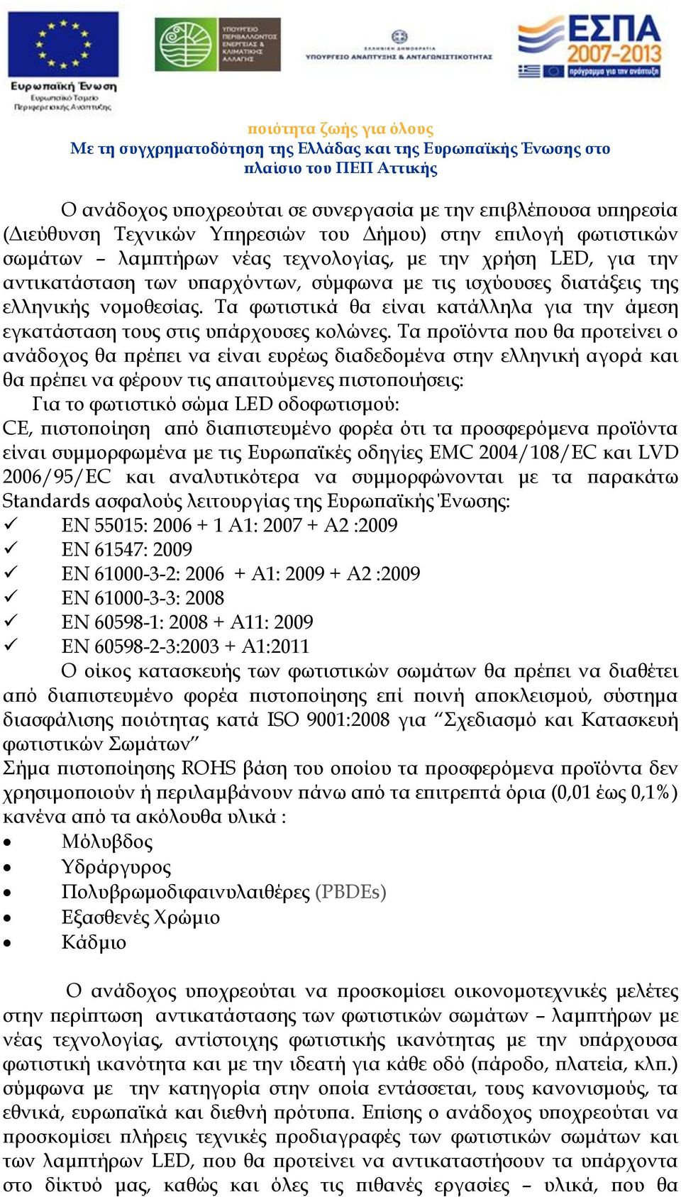 Τα προϊόντα που θα προτείνει ο ανάδοχος θα πρέπει να είναι ευρέως διαδεδομένα στην ελληνική αγορά και θα πρέπει να φέρουν τις απαιτούμενες πιστοποιήσεις: Για το φωτιστικό σώμα LED οδοφωτισμού: CE,