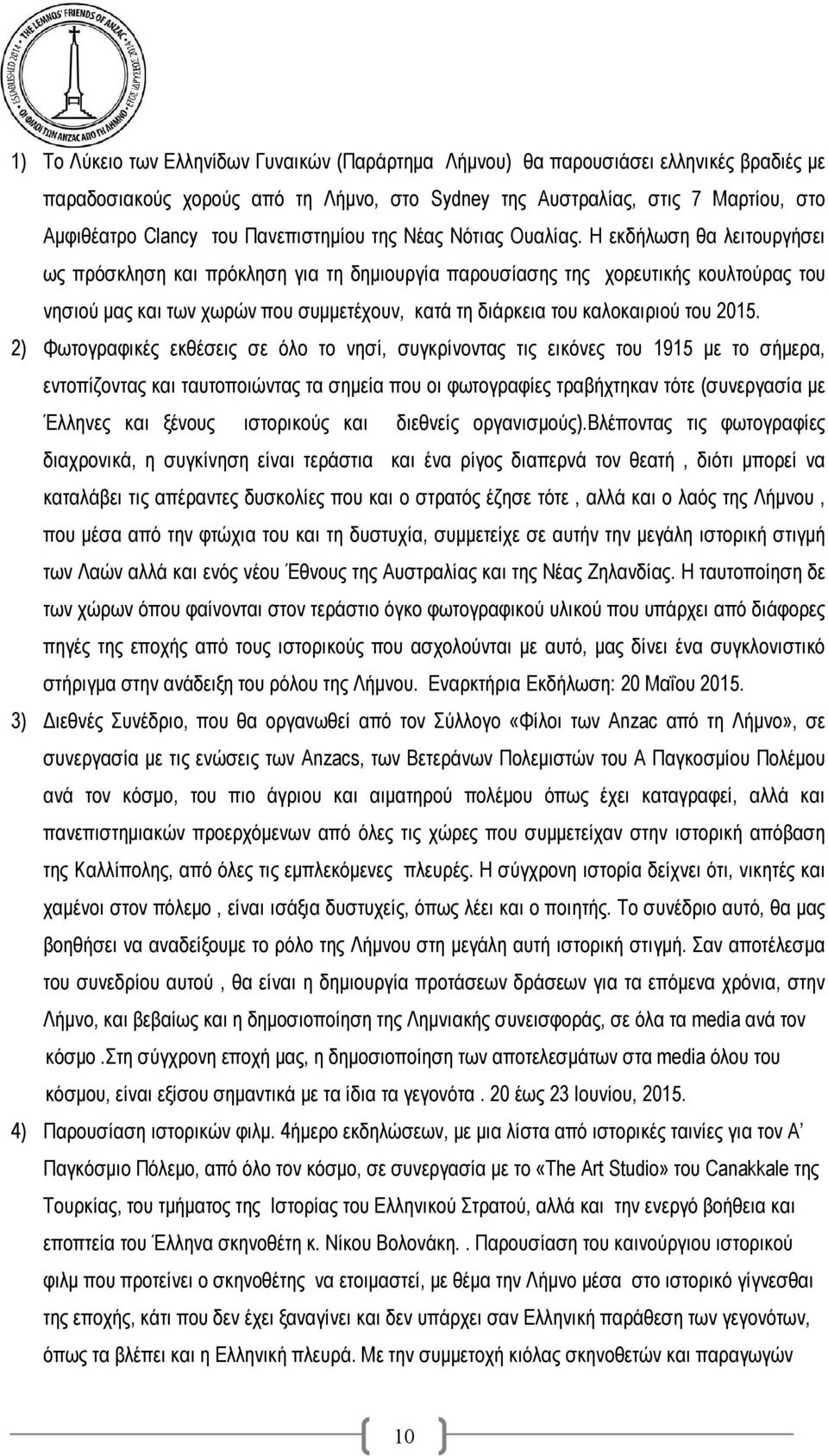 Η εκδήλωση θα λειτουργήσει ως πρόσκληση και πρόκληση για τη δημιουργία παρουσίασης της χορευτικής κουλτούρας του νησιού μας και των χωρών που συμμετέχουν, κατά τη διάρκεια του καλοκαιριού του 2015.