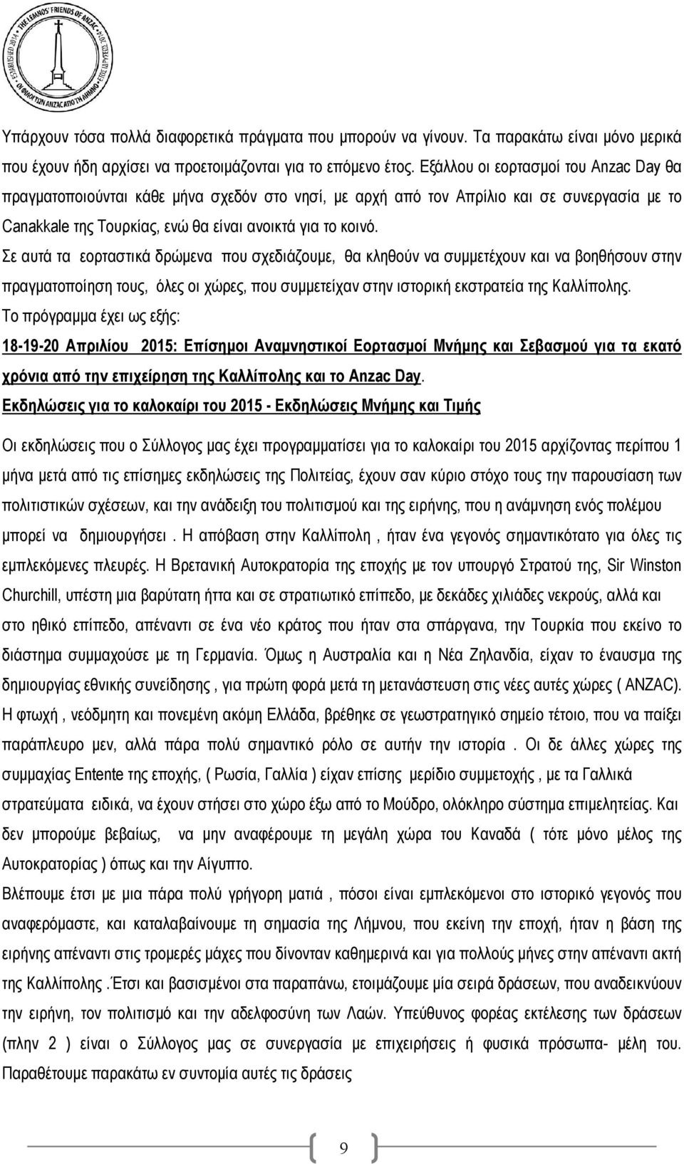 Σε αυτά τα εορταστικά δρώμενα που σχεδιάζουμε, θα κληθούν να συμμετέχουν και να βοηθήσουν στην πραγματοποίηση τους, όλες οι χώρες, που συμμετείχαν στην ιστορική εκστρατεία της Καλλίπολης.