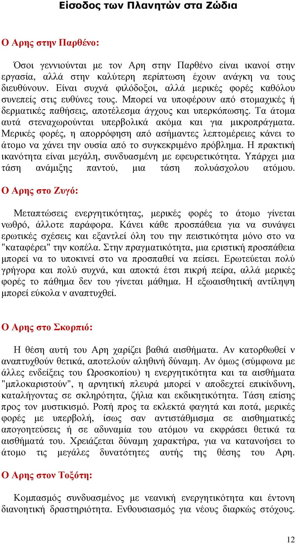 Τα άτοµα αυτά στεναχωρούνται υπερβολικά ακόµα και για µικροπράγµατα. Μερικές φορές, η απορρόφηση από ασήµαντες λεπτοµέρειες κάνει το άτοµο να χάνει την ουσία από το συγκεκριµένο πρόβληµα.