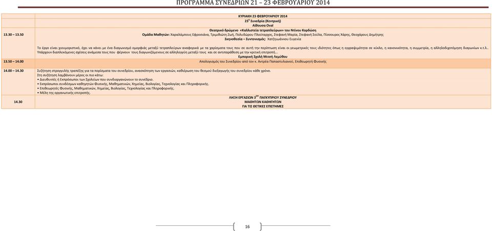 Πλούταρχος, Στεφανή Μαρία, Στεφανή Σούλα, Πίσσουρος Χάρης, Θεοχάρους Δημήτρης Σκηνοθεσία Συντονισμός: Χατζηιωάννου Ευγενία Το έργο είναι χιουμοριστικό, έχει να κάνει με ένα διαγωνισμό ομορφιάς μεταξύ